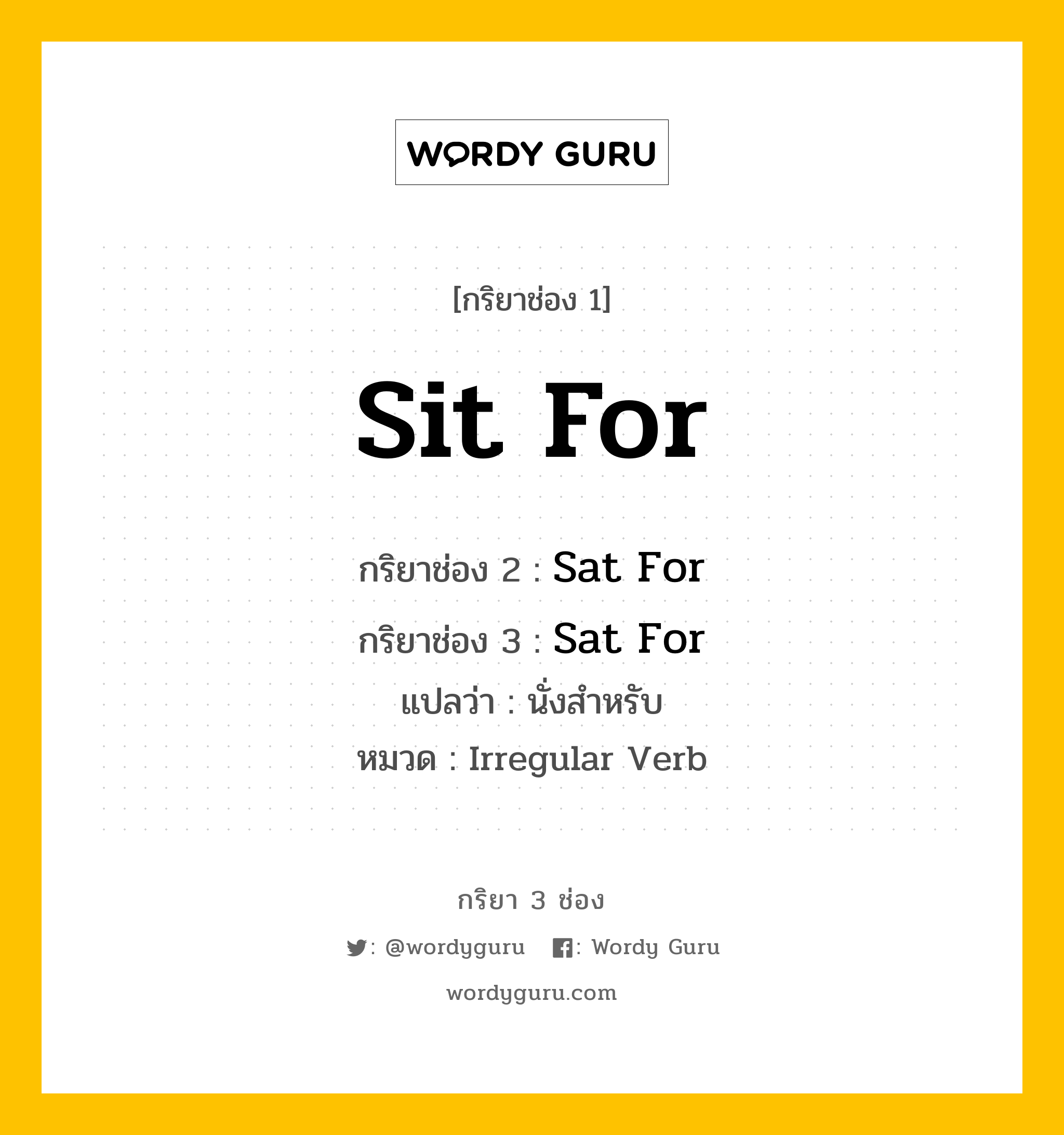 กริยา 3 ช่อง: Sit For ช่อง 2 Sit For ช่อง 3 คืออะไร, กริยาช่อง 1 Sit For กริยาช่อง 2 Sat For กริยาช่อง 3 Sat For แปลว่า นั่งสำหรับ หมวด Irregular Verb หมวด Irregular Verb