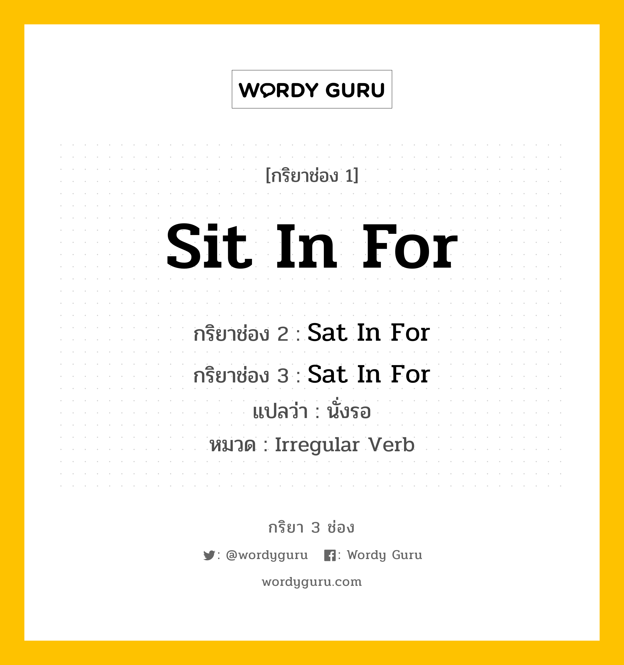 กริยา 3 ช่อง: Sit In For ช่อง 2 Sit In For ช่อง 3 คืออะไร, กริยาช่อง 1 Sit In For กริยาช่อง 2 Sat In For กริยาช่อง 3 Sat In For แปลว่า นั่งรอ หมวด Irregular Verb หมวด Irregular Verb