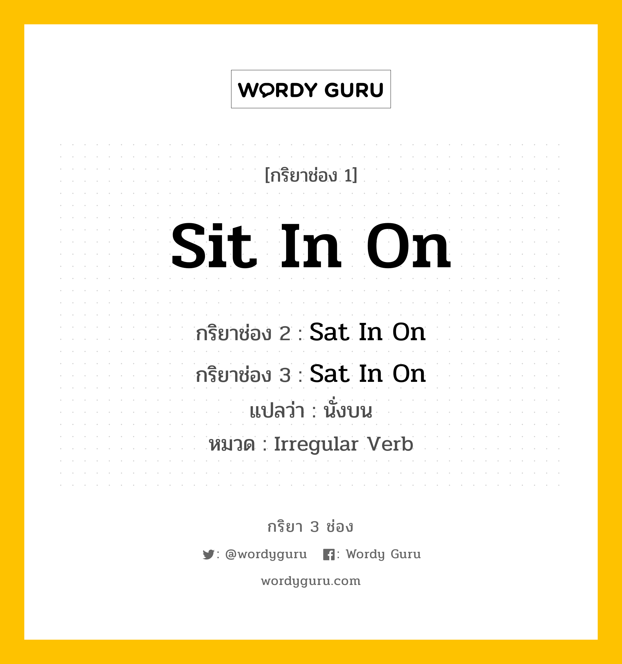 กริยา 3 ช่อง: Sit In On ช่อง 2 Sit In On ช่อง 3 คืออะไร, กริยาช่อง 1 Sit In On กริยาช่อง 2 Sat In On กริยาช่อง 3 Sat In On แปลว่า นั่งบน หมวด Irregular Verb หมวด Irregular Verb