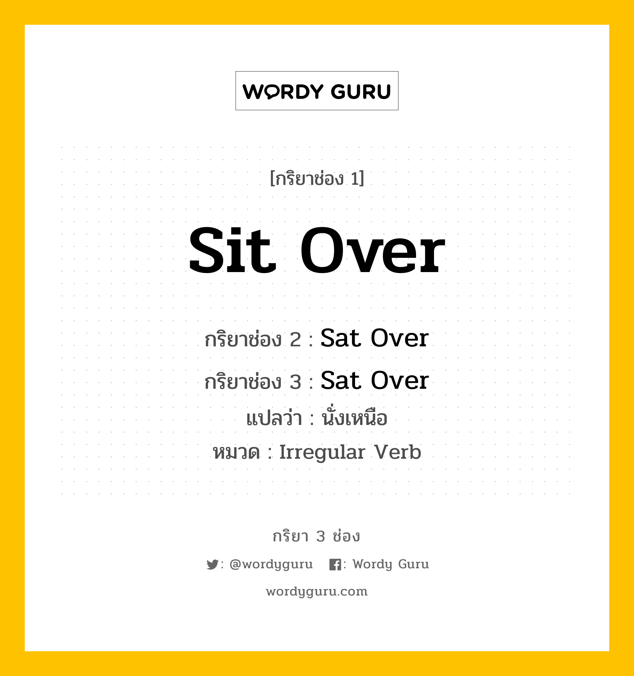 กริยา 3 ช่อง: Sit Over ช่อง 2 Sit Over ช่อง 3 คืออะไร, กริยาช่อง 1 Sit Over กริยาช่อง 2 Sat Over กริยาช่อง 3 Sat Over แปลว่า นั่งเหนือ หมวด Irregular Verb หมวด Irregular Verb