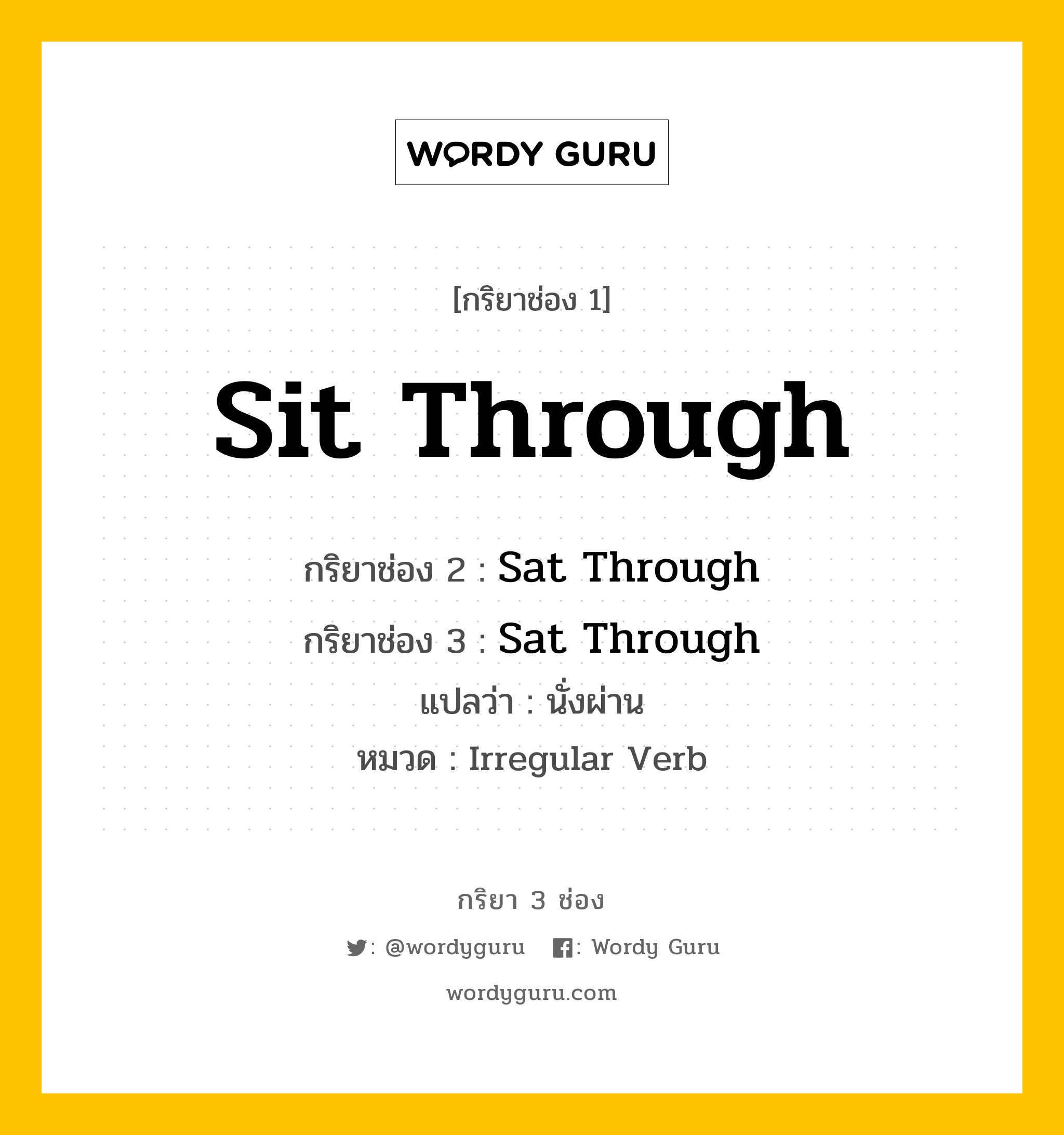 กริยา 3 ช่อง: Sit Through ช่อง 2 Sit Through ช่อง 3 คืออะไร, กริยาช่อง 1 Sit Through กริยาช่อง 2 Sat Through กริยาช่อง 3 Sat Through แปลว่า นั่งผ่าน หมวด Irregular Verb หมวด Irregular Verb