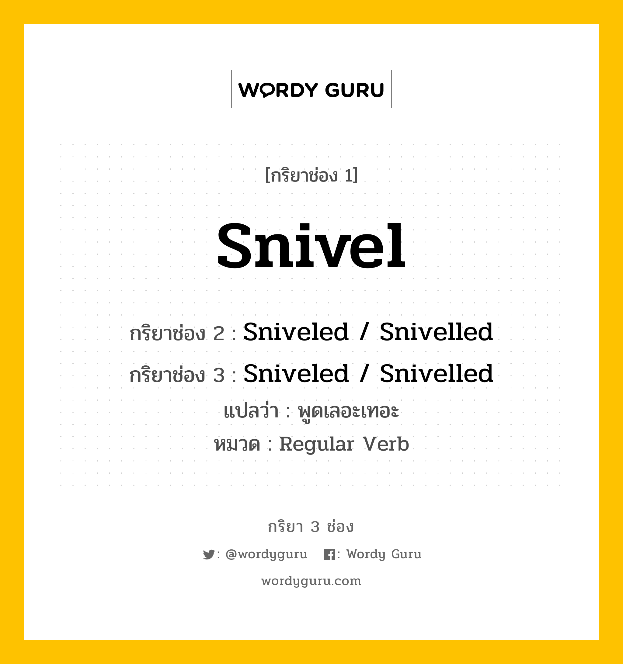 กริยา 3 ช่อง: Snivel ช่อง 2 Snivel ช่อง 3 คืออะไร, กริยาช่อง 1 Snivel กริยาช่อง 2 Sniveled / Snivelled กริยาช่อง 3 Sniveled / Snivelled แปลว่า พูดเลอะเทอะ หมวด Regular Verb หมวด Regular Verb