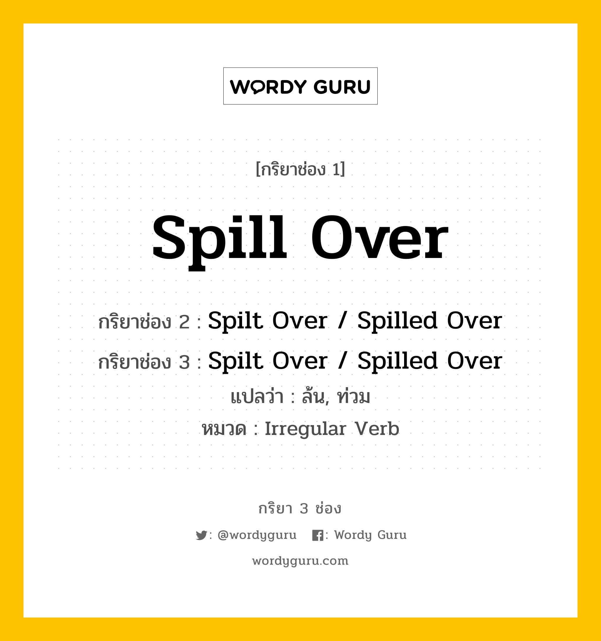 กริยา 3 ช่อง: Spill Over ช่อง 2 Spill Over ช่อง 3 คืออะไร, กริยาช่อง 1 Spill Over กริยาช่อง 2 Spilt Over / Spilled Over กริยาช่อง 3 Spilt Over / Spilled Over แปลว่า ล้น, ท่วม หมวด Irregular Verb หมวด Irregular Verb