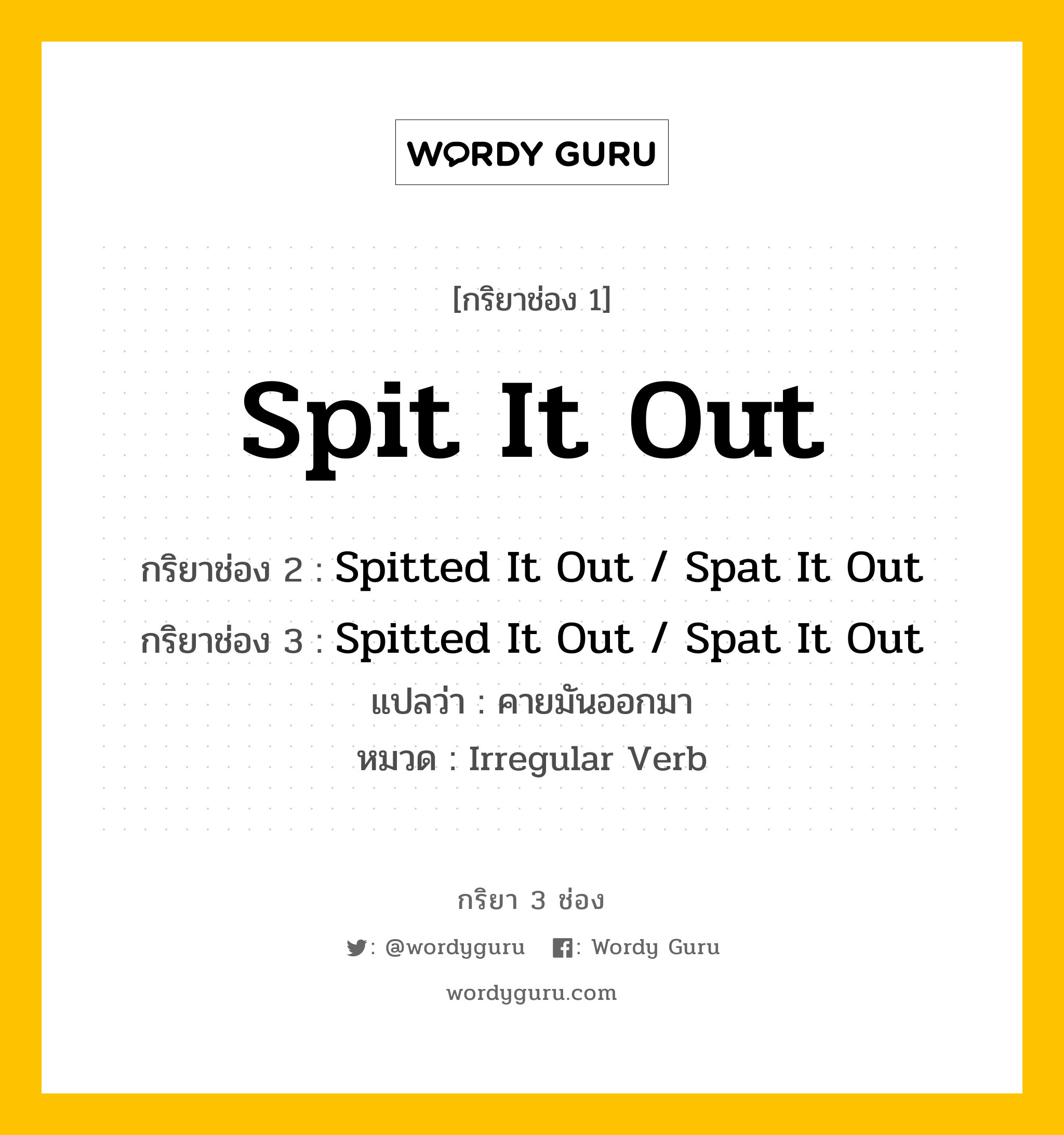 กริยา 3 ช่อง: Spit It Out ช่อง 2 Spit It Out ช่อง 3 คืออะไร, กริยาช่อง 1 Spit It Out กริยาช่อง 2 Spitted It Out / Spat It Out กริยาช่อง 3 Spitted It Out / Spat It Out แปลว่า คายมันออกมา หมวด Irregular Verb หมวด Irregular Verb