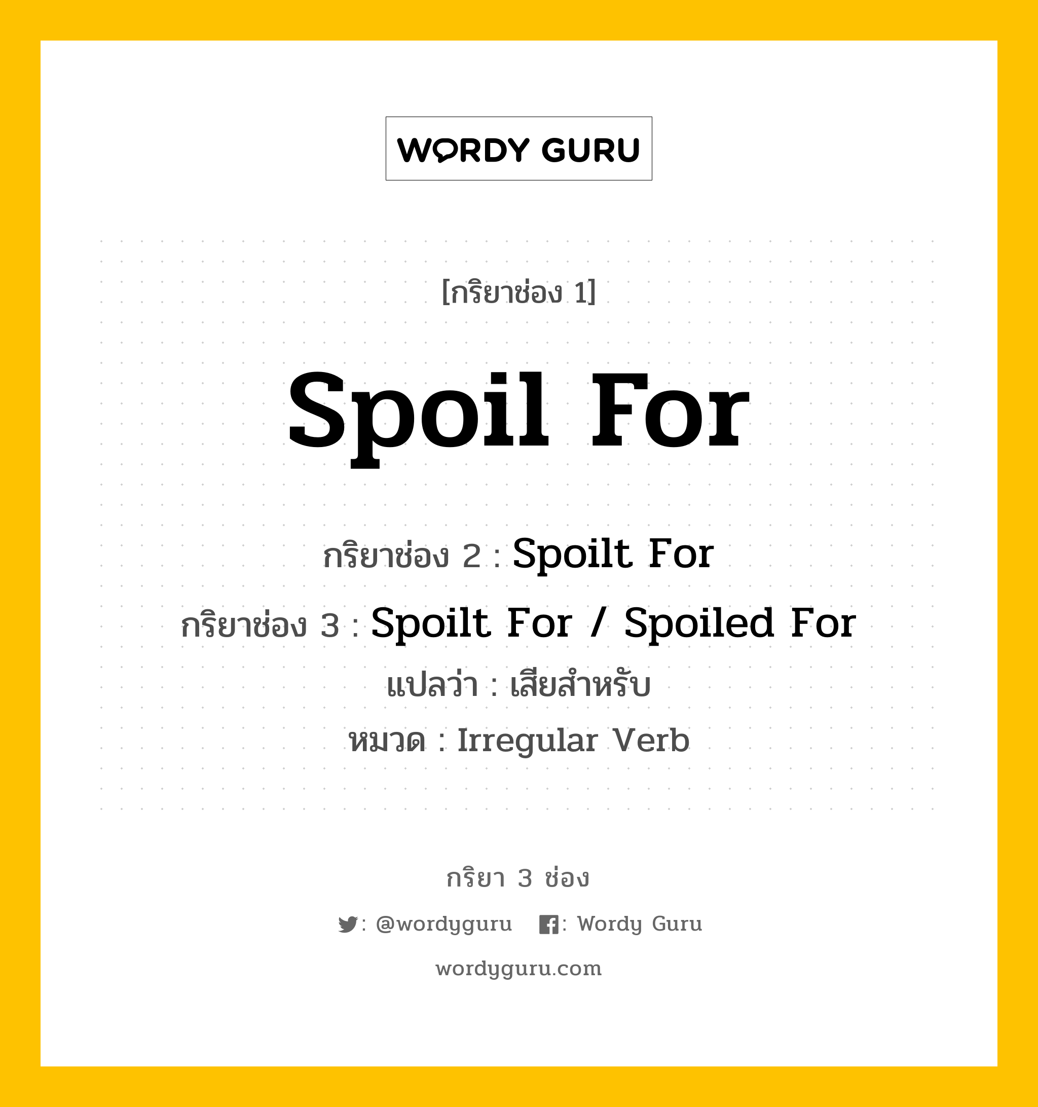 กริยา 3 ช่อง: Spoil For ช่อง 2 Spoil For ช่อง 3 คืออะไร, กริยาช่อง 1 Spoil For กริยาช่อง 2 Spoilt For กริยาช่อง 3 Spoilt For / Spoiled For แปลว่า เสียสำหรับ หมวด Irregular Verb หมวด Irregular Verb