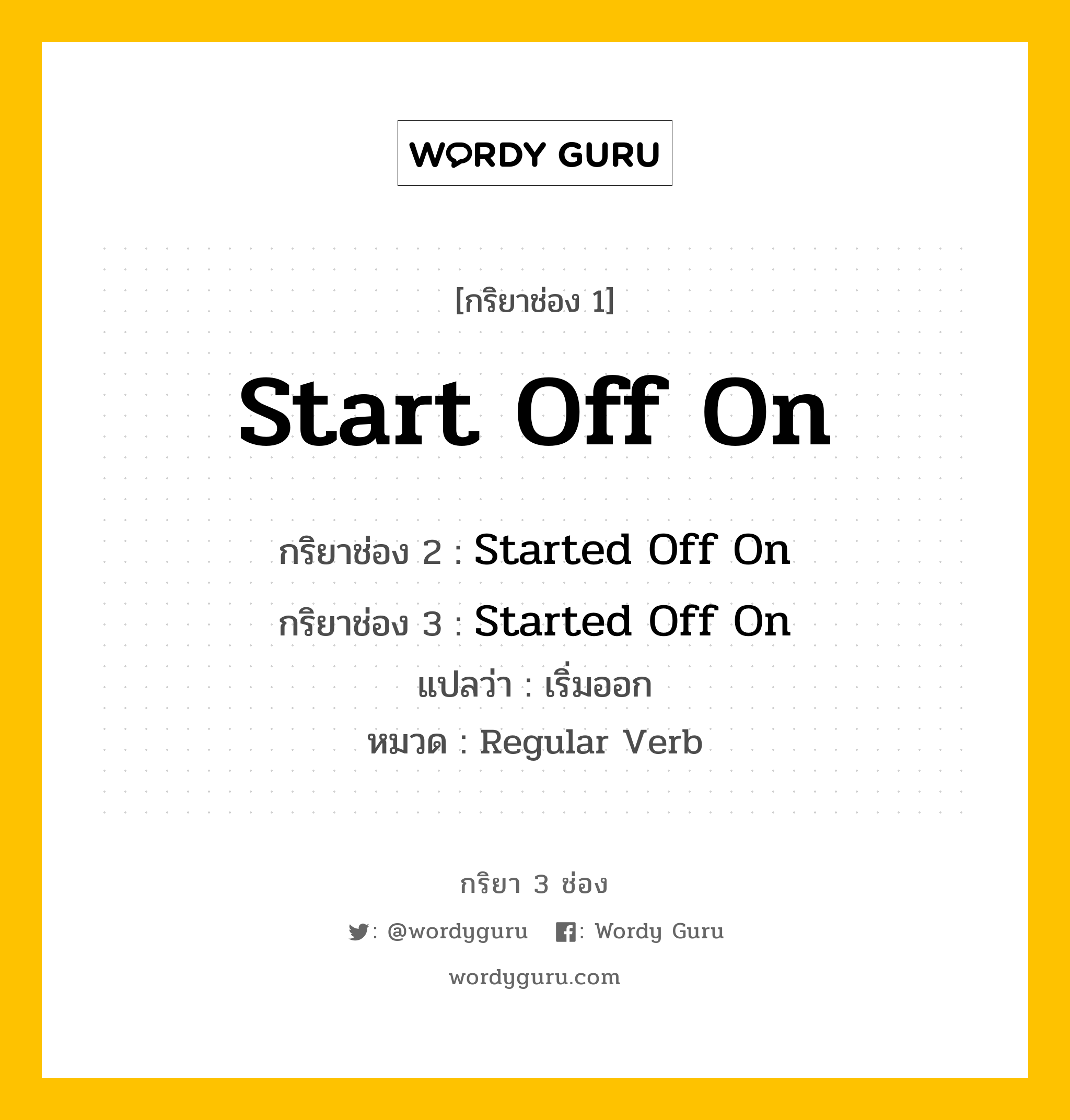 กริยา 3 ช่อง: Start Off On ช่อง 2 Start Off On ช่อง 3 คืออะไร, กริยาช่อง 1 Start Off On กริยาช่อง 2 Started Off On กริยาช่อง 3 Started Off On แปลว่า เริ่มออก หมวด Regular Verb หมวด Regular Verb