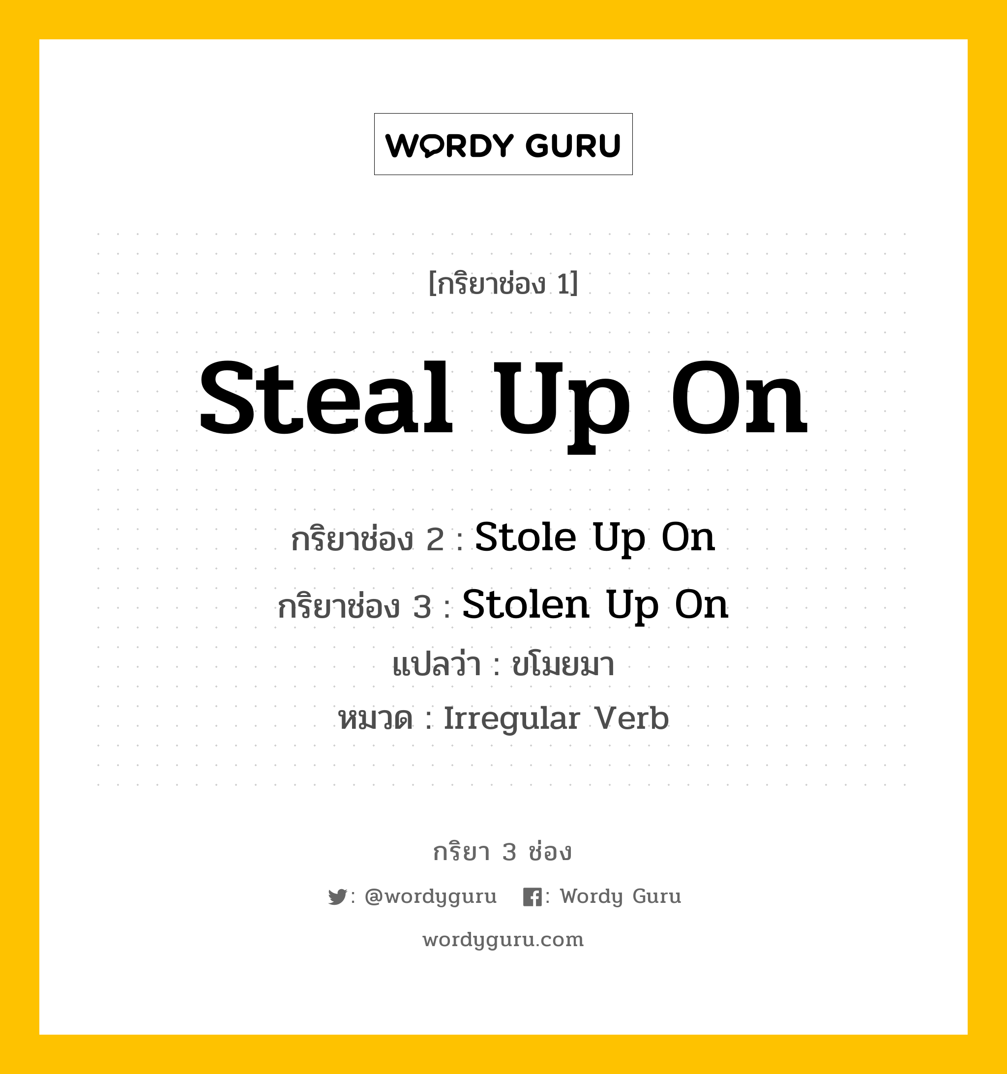 กริยา 3 ช่อง: Steal Up On ช่อง 2 Steal Up On ช่อง 3 คืออะไร, กริยาช่อง 1 Steal Up On กริยาช่อง 2 Stole Up On กริยาช่อง 3 Stolen Up On แปลว่า ขโมยมา หมวด Irregular Verb หมวด Irregular Verb