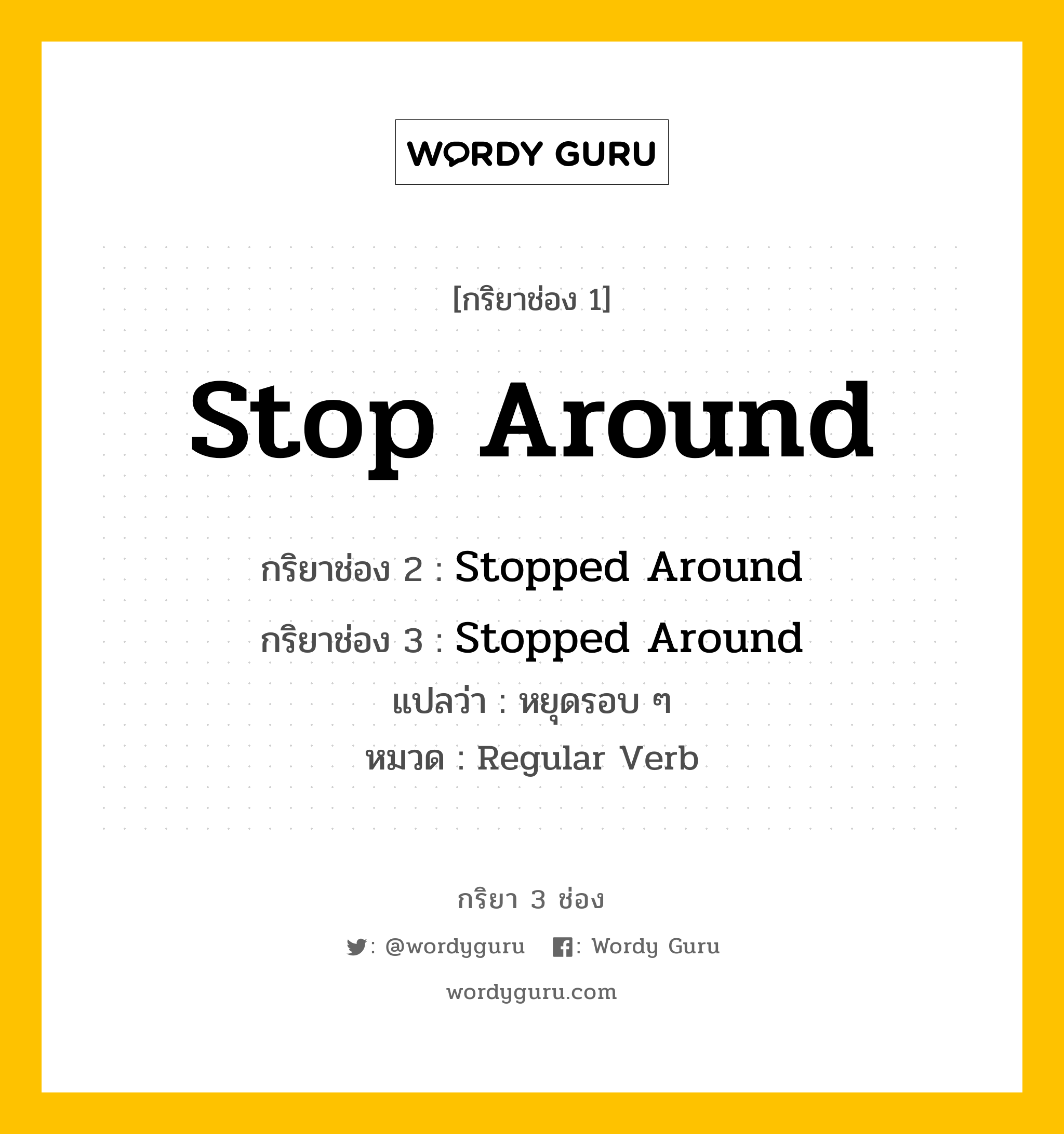 กริยา 3 ช่อง: Stop Around ช่อง 2 Stop Around ช่อง 3 คืออะไร, กริยาช่อง 1 Stop Around กริยาช่อง 2 Stopped Around กริยาช่อง 3 Stopped Around แปลว่า หยุดรอบ ๆ หมวด Regular Verb หมวด Regular Verb