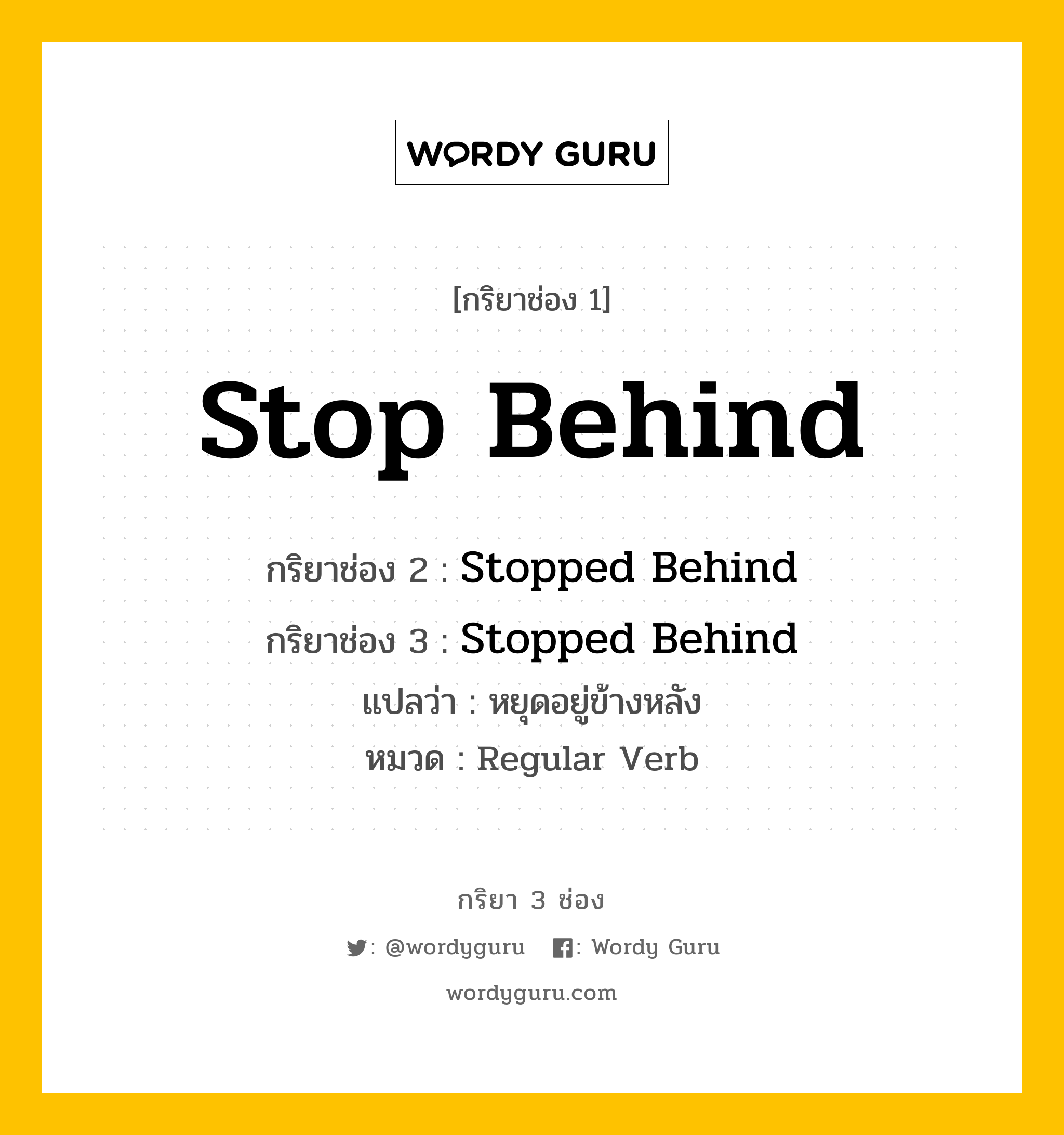 กริยา 3 ช่อง: Stop Behind ช่อง 2 Stop Behind ช่อง 3 คืออะไร, กริยาช่อง 1 Stop Behind กริยาช่อง 2 Stopped Behind กริยาช่อง 3 Stopped Behind แปลว่า หยุดอยู่ข้างหลัง หมวด Regular Verb หมวด Regular Verb