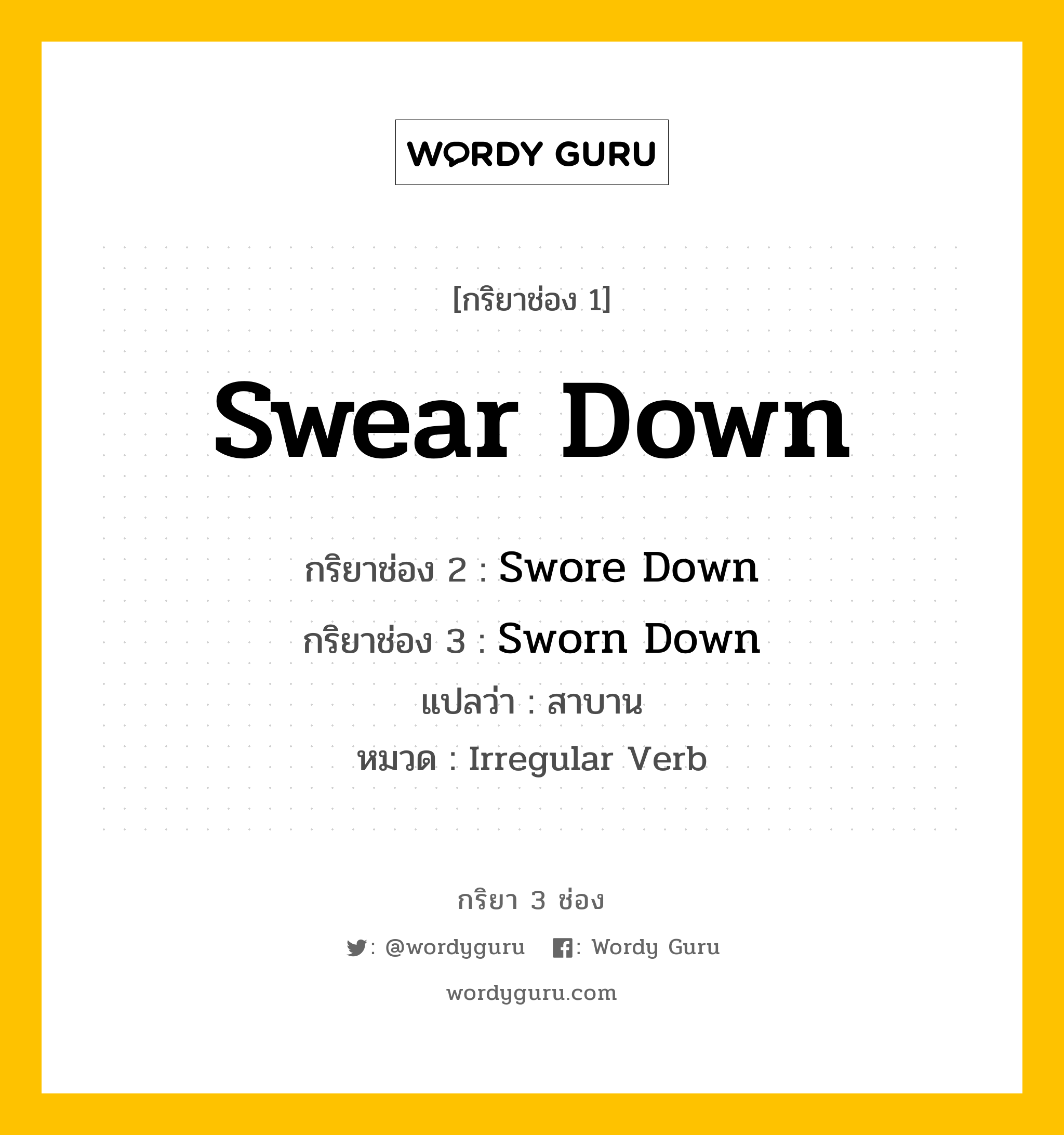 กริยา 3 ช่อง: Swear Down ช่อง 2 Swear Down ช่อง 3 คืออะไร, กริยาช่อง 1 Swear Down กริยาช่อง 2 Swore Down กริยาช่อง 3 Sworn Down แปลว่า สาบาน หมวด Irregular Verb หมวด Irregular Verb