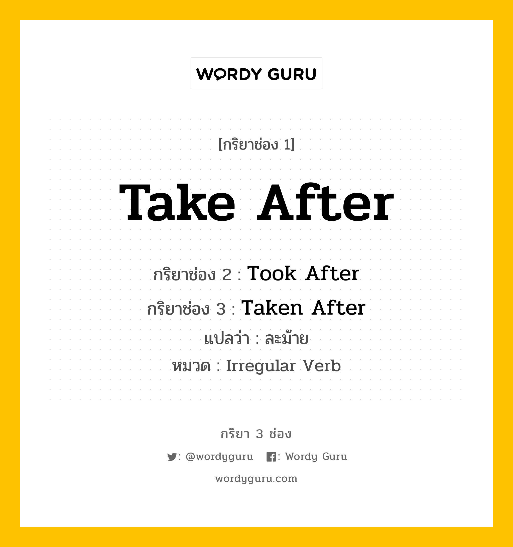 กริยา 3 ช่อง: Take After ช่อง 2 Take After ช่อง 3 คืออะไร, กริยาช่อง 1 Take After กริยาช่อง 2 Took After กริยาช่อง 3 Taken After แปลว่า ละม้าย หมวด Irregular Verb หมวด Irregular Verb