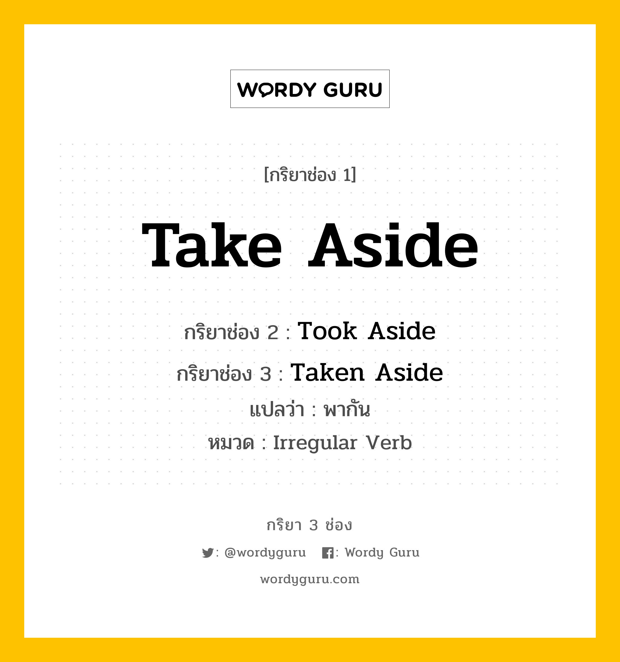 กริยา 3 ช่อง: Take Aside ช่อง 2 Take Aside ช่อง 3 คืออะไร, กริยาช่อง 1 Take Aside กริยาช่อง 2 Took Aside กริยาช่อง 3 Taken Aside แปลว่า พากัน หมวด Irregular Verb หมวด Irregular Verb