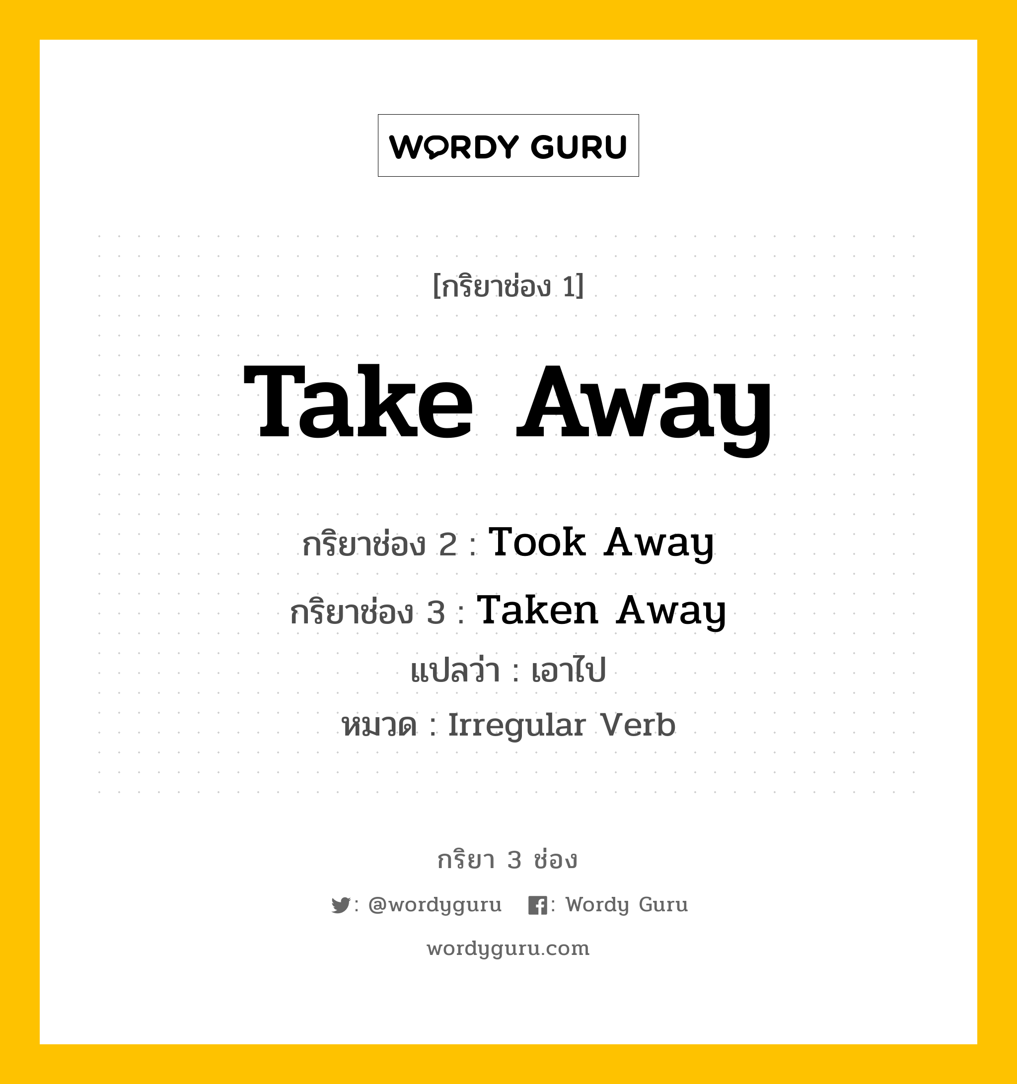 กริยา 3 ช่อง: Take Away ช่อง 2 Take Away ช่อง 3 คืออะไร, กริยาช่อง 1 Take Away กริยาช่อง 2 Took Away กริยาช่อง 3 Taken Away แปลว่า เอาไป หมวด Irregular Verb หมวด Irregular Verb