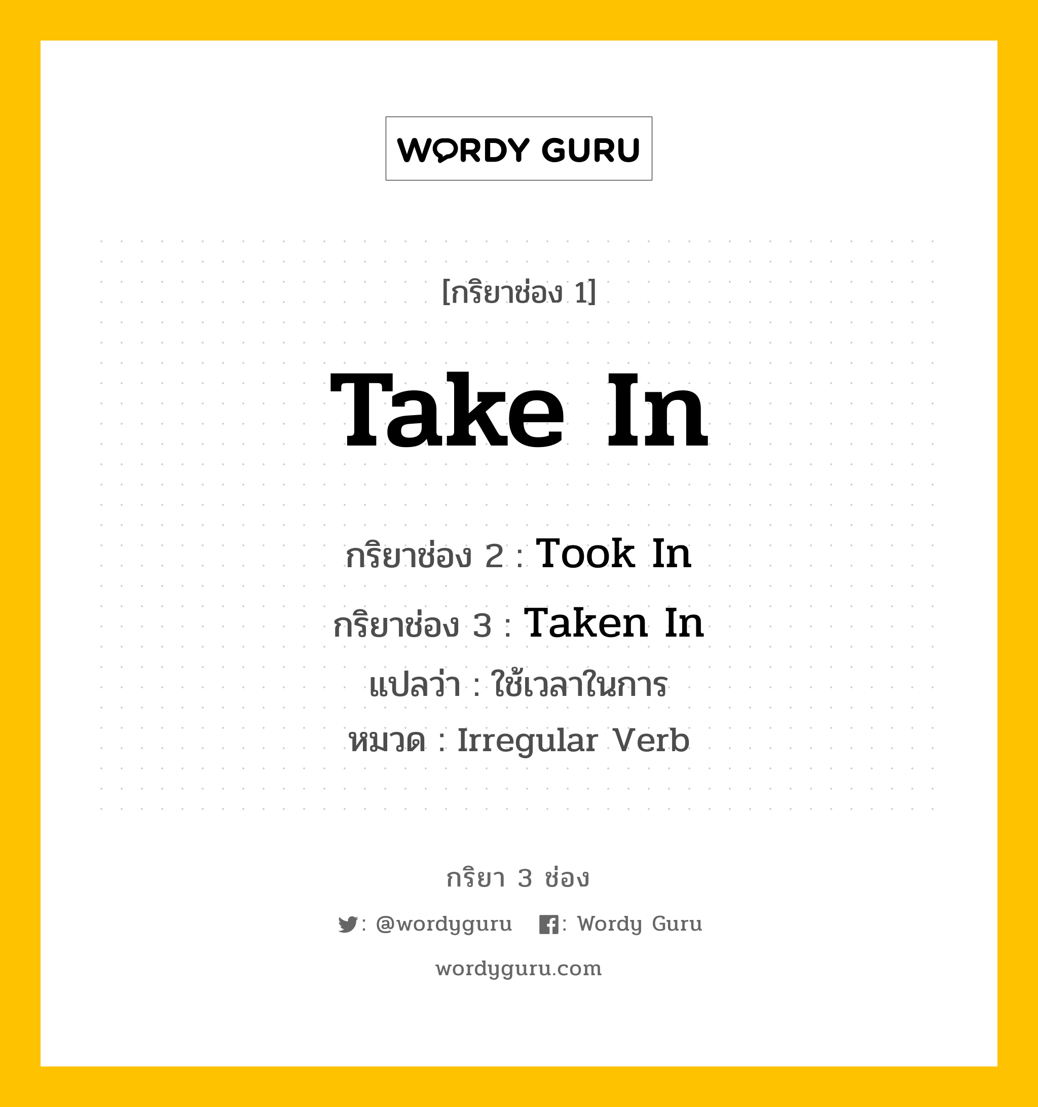 กริยา 3 ช่อง: Take In ช่อง 2 Take In ช่อง 3 คืออะไร, กริยาช่อง 1 Take In กริยาช่อง 2 Took In กริยาช่อง 3 Taken In แปลว่า ใช้เวลาในการ หมวด Irregular Verb หมวด Irregular Verb