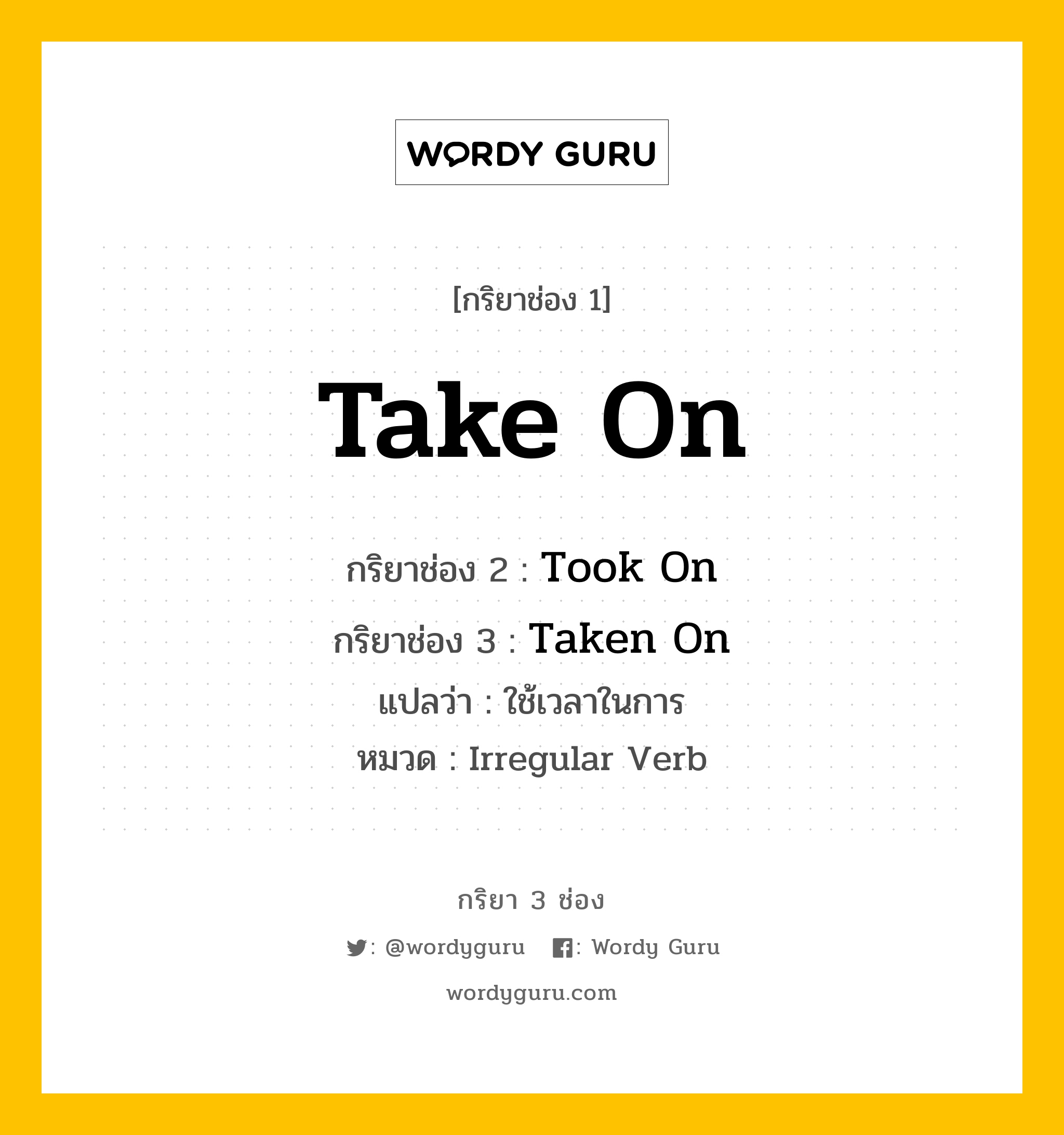 กริยา 3 ช่อง: Take On ช่อง 2 Take On ช่อง 3 คืออะไร, กริยาช่อง 1 Take On กริยาช่อง 2 Took On กริยาช่อง 3 Taken On แปลว่า ใช้เวลาในการ หมวด Irregular Verb หมวด Irregular Verb