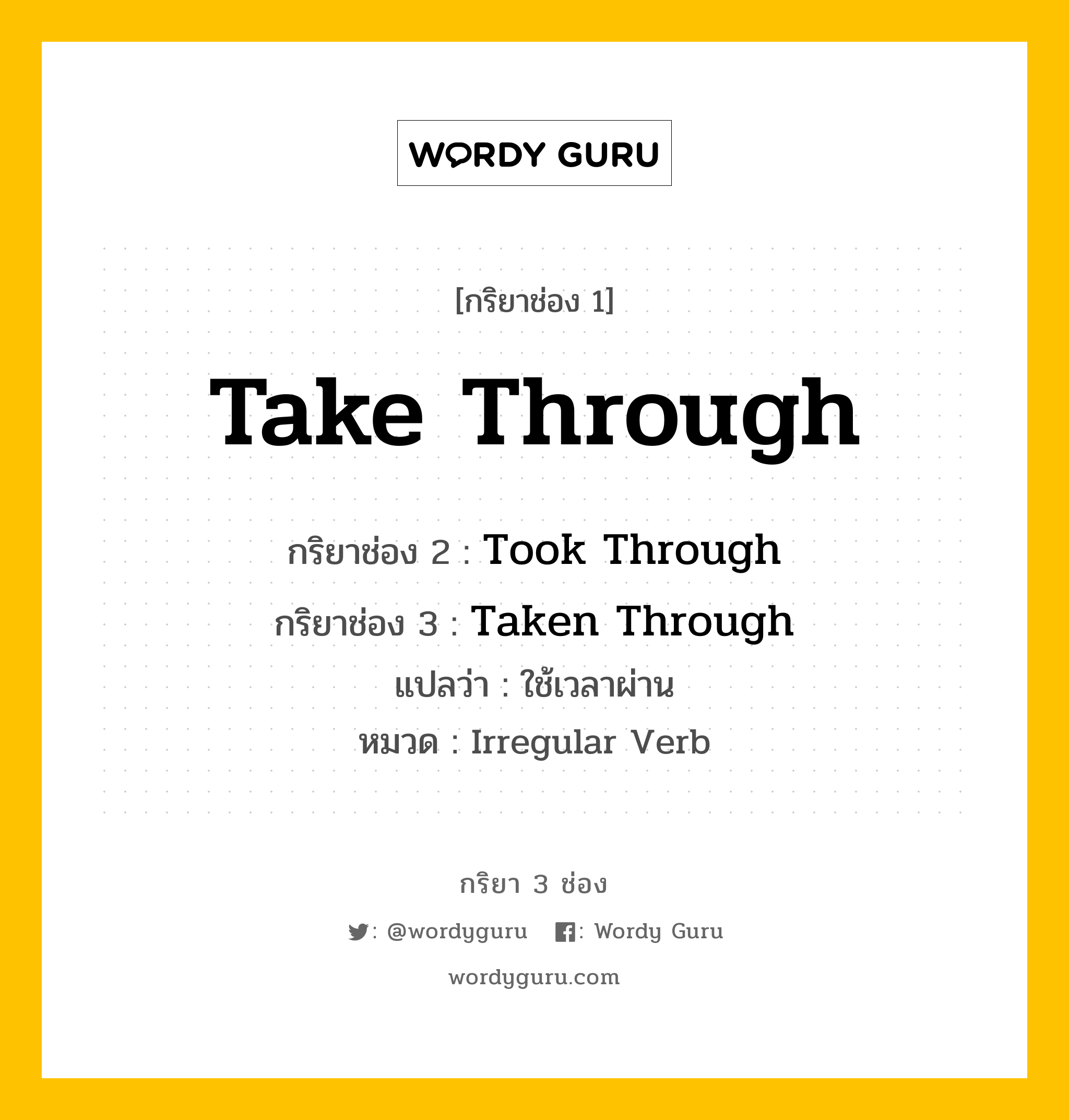 กริยา 3 ช่อง: Take Through ช่อง 2 Take Through ช่อง 3 คืออะไร, กริยาช่อง 1 Take Through กริยาช่อง 2 Took Through กริยาช่อง 3 Taken Through แปลว่า ใช้เวลาผ่าน หมวด Irregular Verb หมวด Irregular Verb