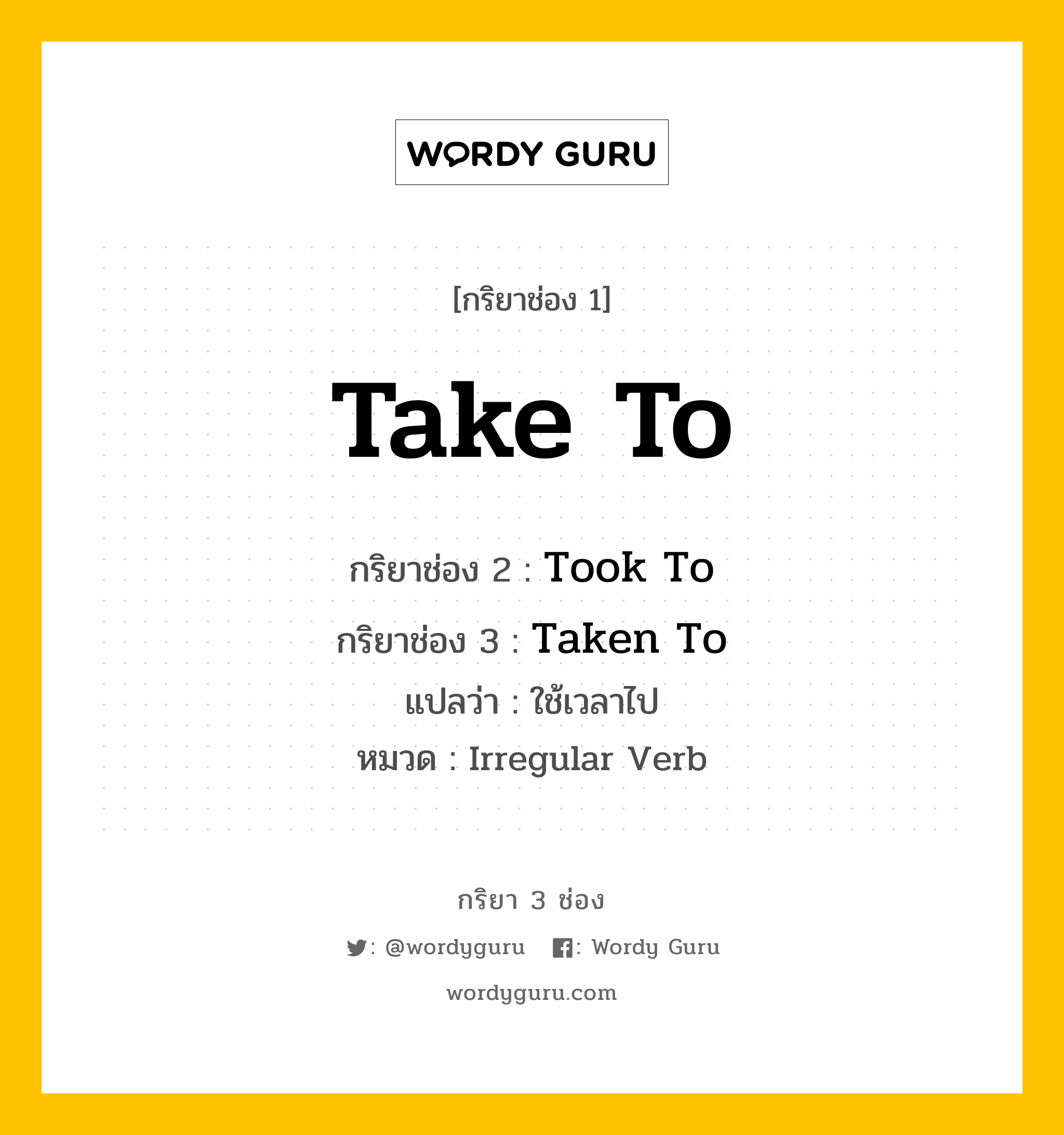 กริยา 3 ช่อง: Take To ช่อง 2 Take To ช่อง 3 คืออะไร, กริยาช่อง 1 Take To กริยาช่อง 2 Took To กริยาช่อง 3 Taken To แปลว่า ใช้เวลาไป หมวด Irregular Verb หมวด Irregular Verb