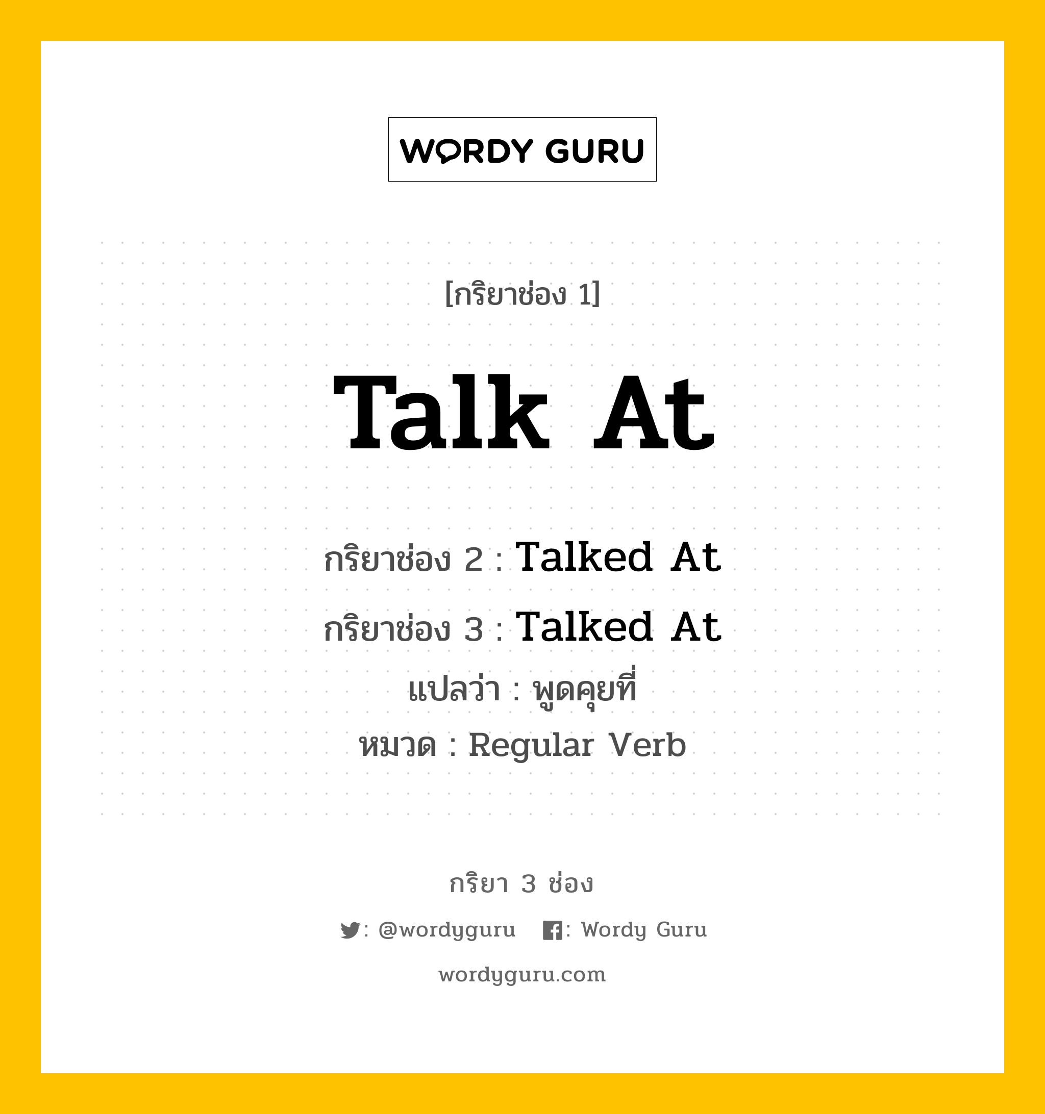 กริยา 3 ช่อง: Talk At ช่อง 2 Talk At ช่อง 3 คืออะไร, กริยาช่อง 1 Talk At กริยาช่อง 2 Talked At กริยาช่อง 3 Talked At แปลว่า พูดคุยที่ หมวด Regular Verb หมวด Regular Verb