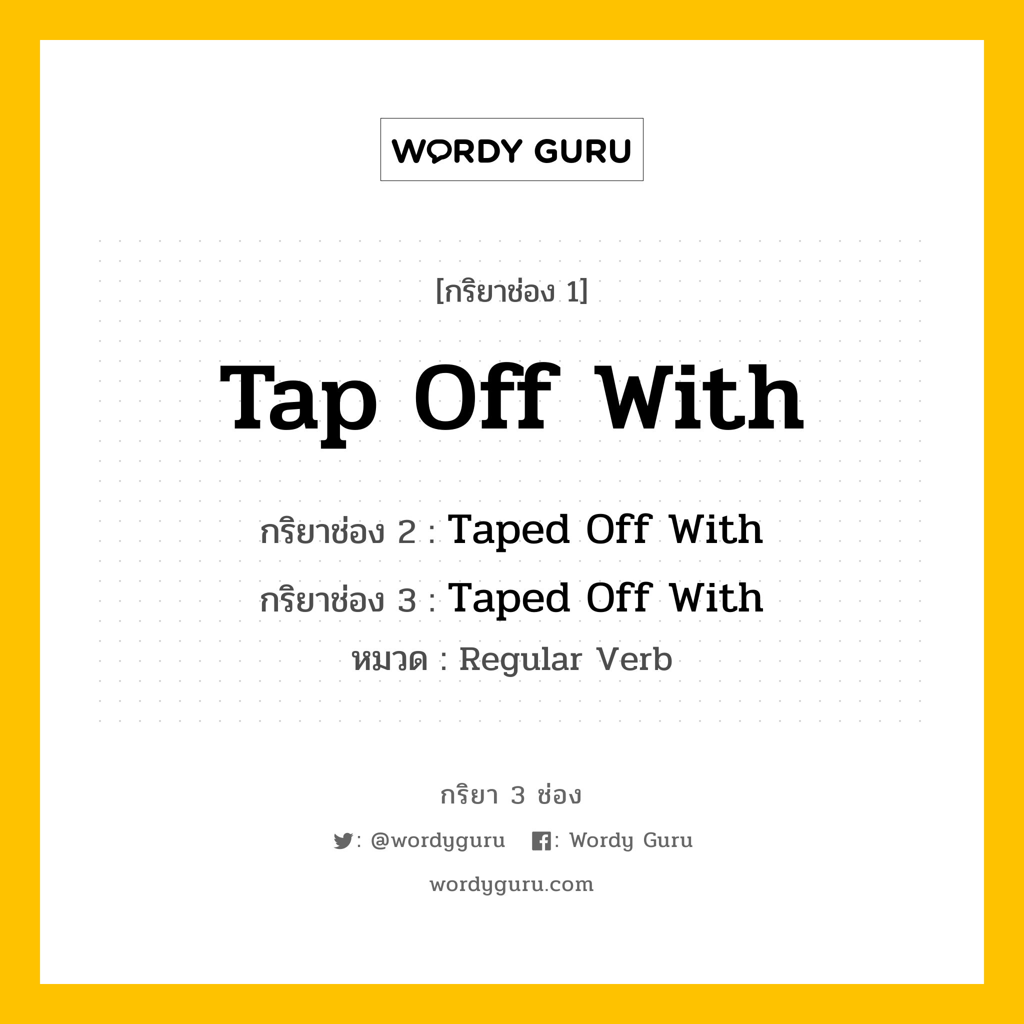 กริยา 3 ช่อง: Tap Off With ช่อง 2 Tap Off With ช่อง 3 คืออะไร, กริยาช่อง 1 Tap Off With กริยาช่อง 2 Taped Off With กริยาช่อง 3 Taped Off With หมวด Regular Verb หมวด Regular Verb