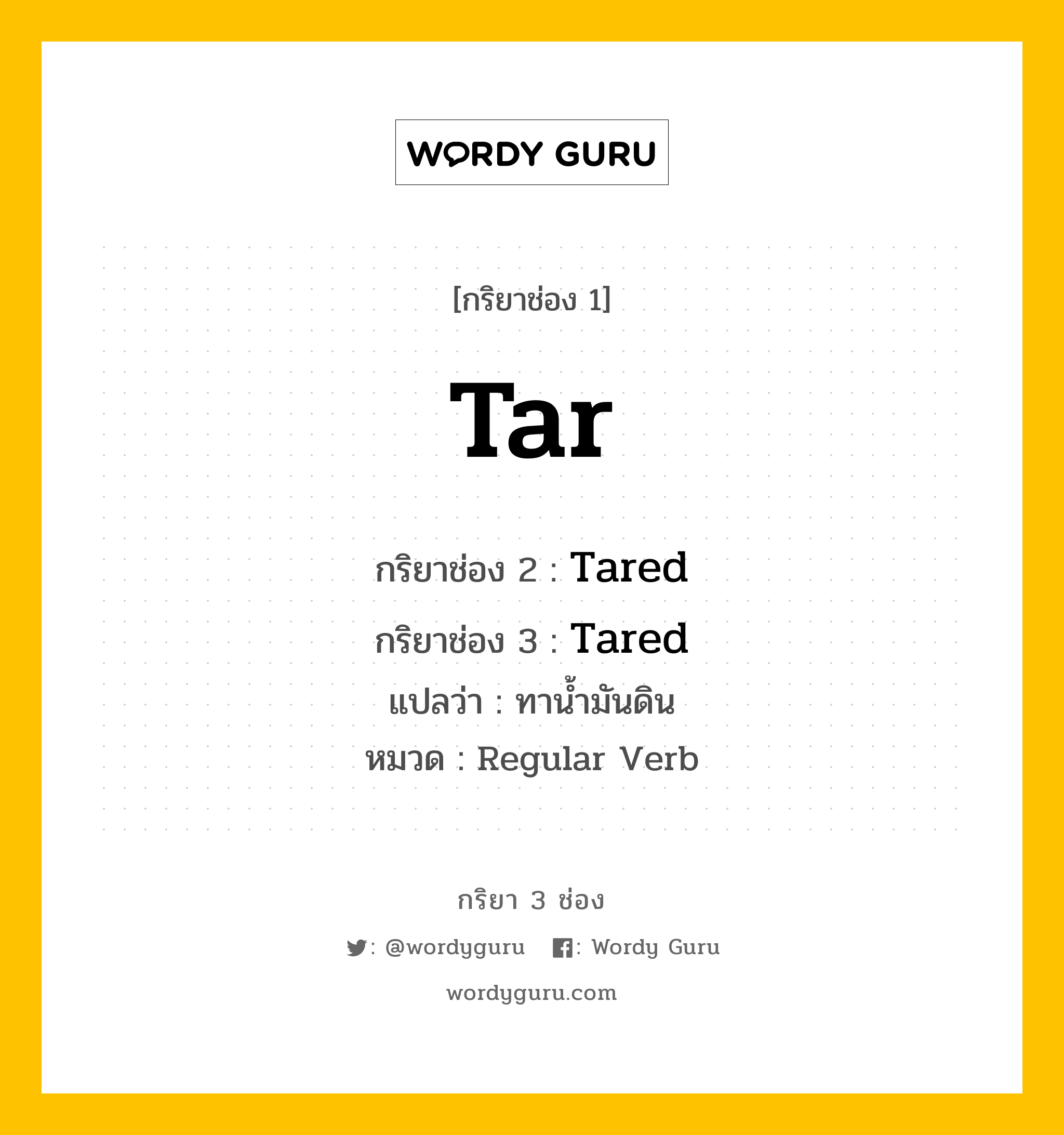 กริยา 3 ช่อง: Tar ช่อง 2 Tar ช่อง 3 คืออะไร, กริยาช่อง 1 Tar กริยาช่อง 2 Tared กริยาช่อง 3 Tared แปลว่า ทาน้ำมันดิน หมวด Regular Verb หมวด Regular Verb