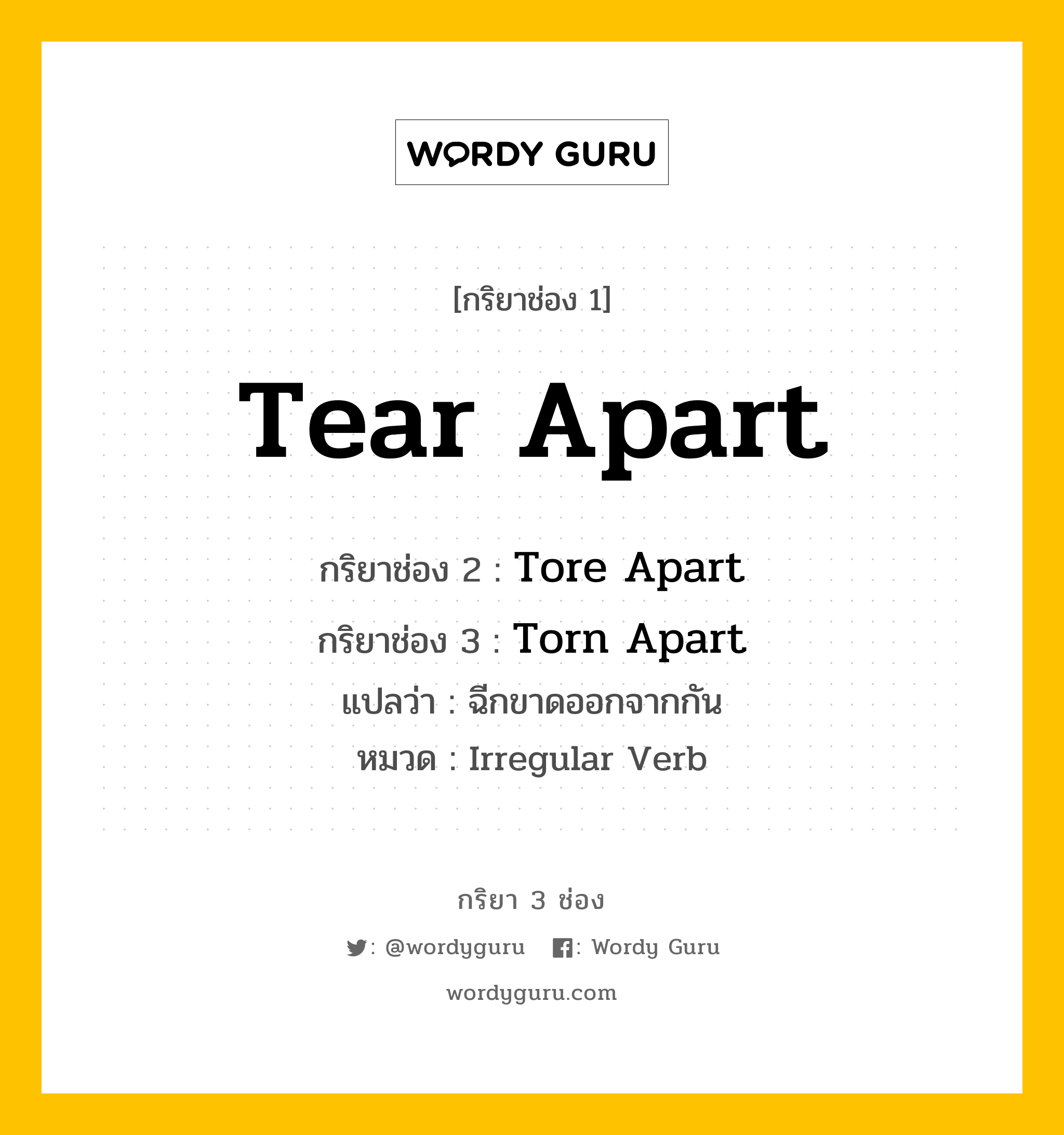 กริยา 3 ช่อง: Tear Apart ช่อง 2 Tear Apart ช่อง 3 คืออะไร, กริยาช่อง 1 Tear Apart กริยาช่อง 2 Tore Apart กริยาช่อง 3 Torn Apart แปลว่า ฉีกขาดออกจากกัน หมวด Irregular Verb หมวด Irregular Verb