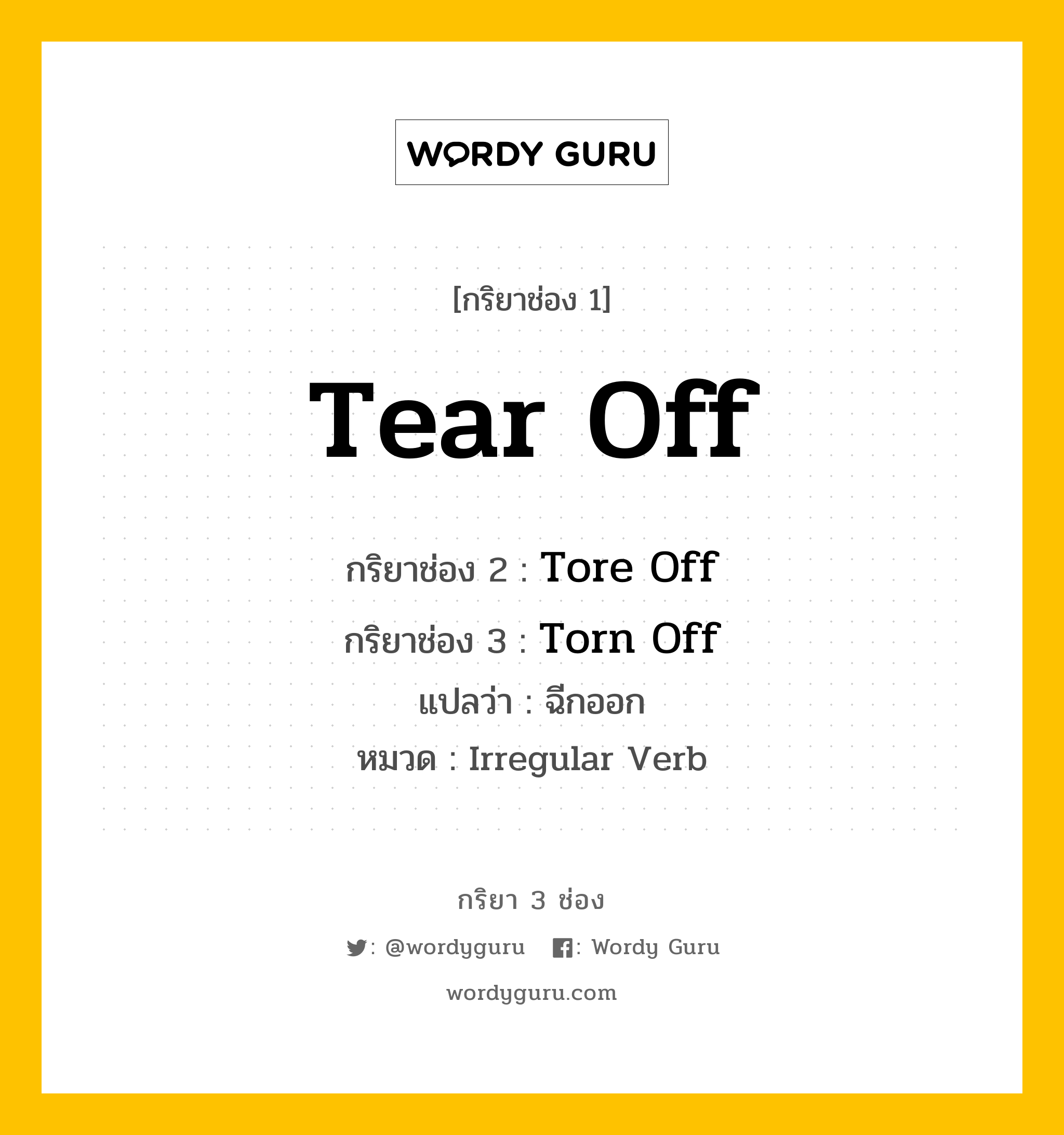 กริยา 3 ช่อง: Tear Off ช่อง 2 Tear Off ช่อง 3 คืออะไร, กริยาช่อง 1 Tear Off กริยาช่อง 2 Tore Off กริยาช่อง 3 Torn Off แปลว่า ฉีกออก หมวด Irregular Verb หมวด Irregular Verb