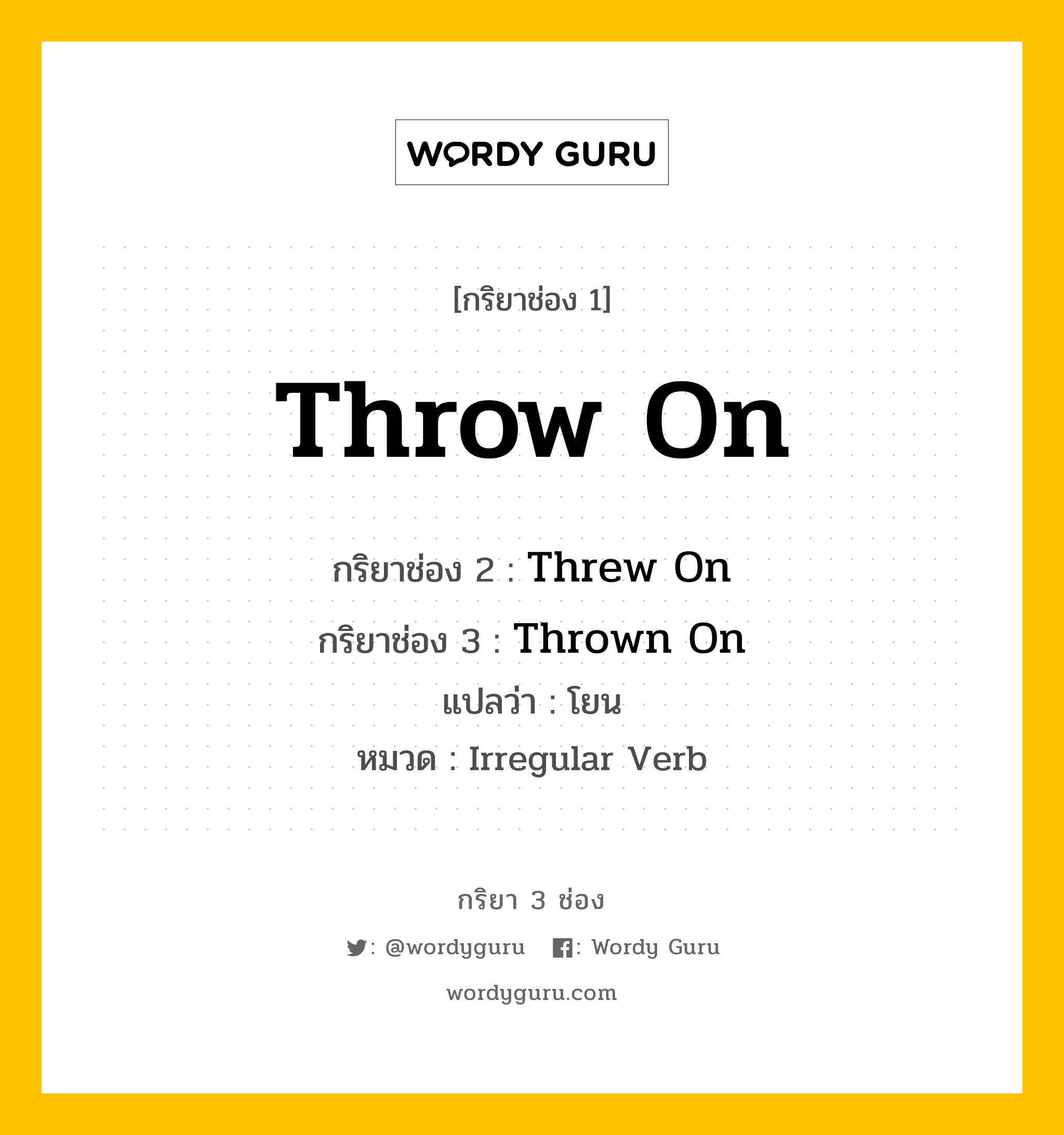 กริยา 3 ช่อง: Throw On ช่อง 2 Throw On ช่อง 3 คืออะไร, กริยาช่อง 1 Throw On กริยาช่อง 2 Threw On กริยาช่อง 3 Thrown On แปลว่า โยน หมวด Irregular Verb หมวด Irregular Verb