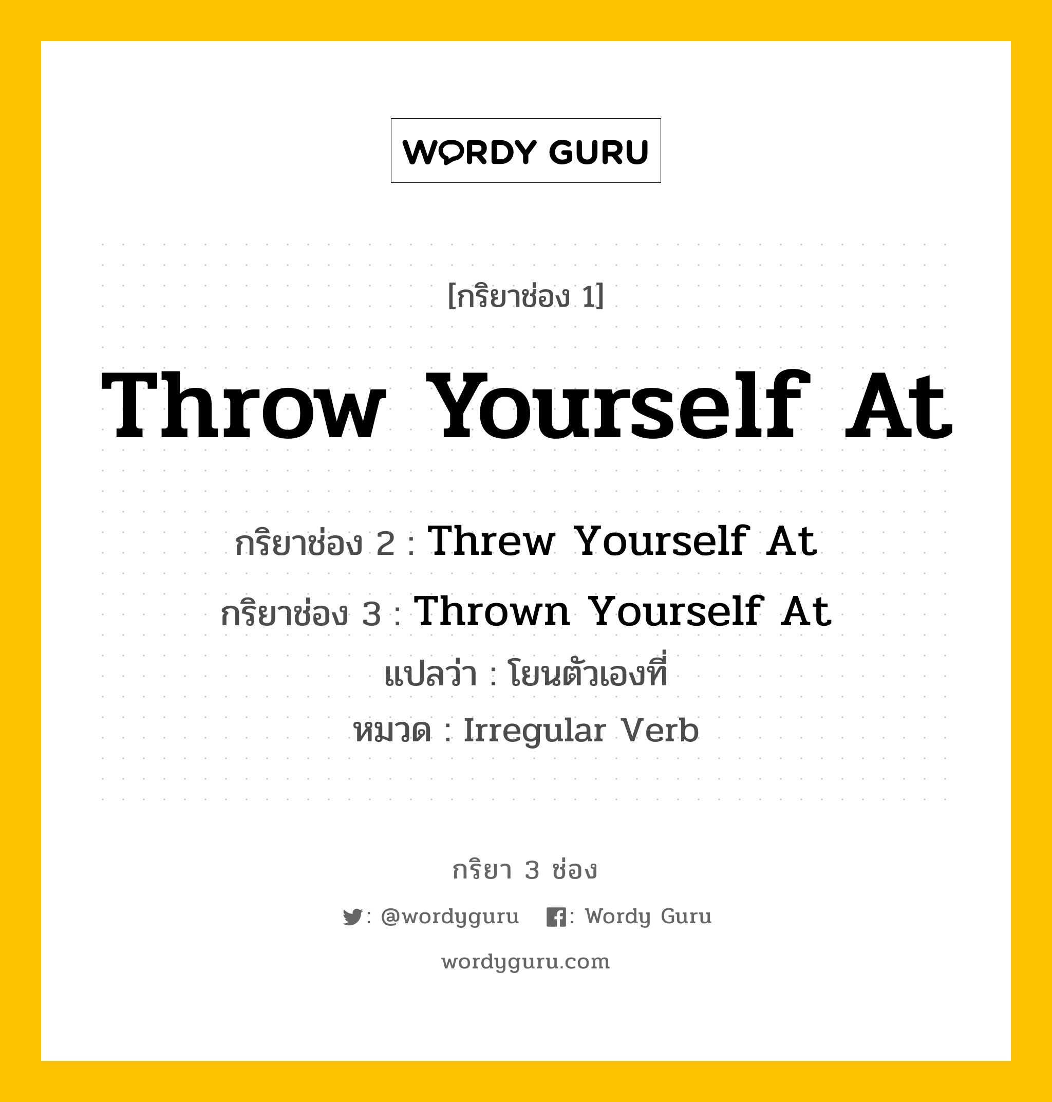 กริยา 3 ช่อง: Throw Yourself At ช่อง 2 Throw Yourself At ช่อง 3 คืออะไร, กริยาช่อง 1 Throw Yourself At กริยาช่อง 2 Threw Yourself At กริยาช่อง 3 Thrown Yourself At แปลว่า โยนตัวเองที่ หมวด Irregular Verb หมวด Irregular Verb