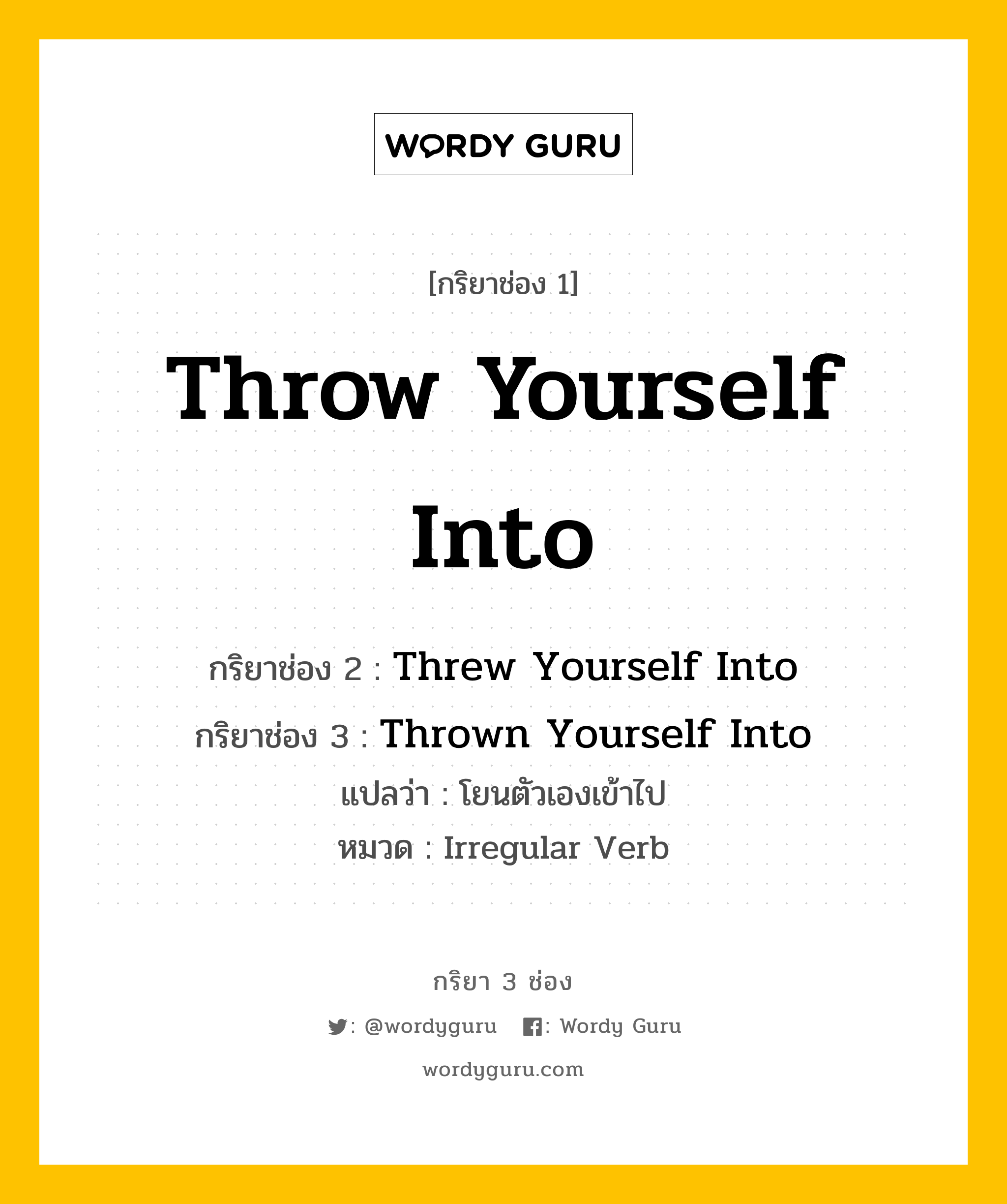 กริยา 3 ช่อง: Throw Yourself Into ช่อง 2 Throw Yourself Into ช่อง 3 คืออะไร, กริยาช่อง 1 Throw Yourself Into กริยาช่อง 2 Threw Yourself Into กริยาช่อง 3 Thrown Yourself Into แปลว่า โยนตัวเองเข้าไป หมวด Irregular Verb หมวด Irregular Verb