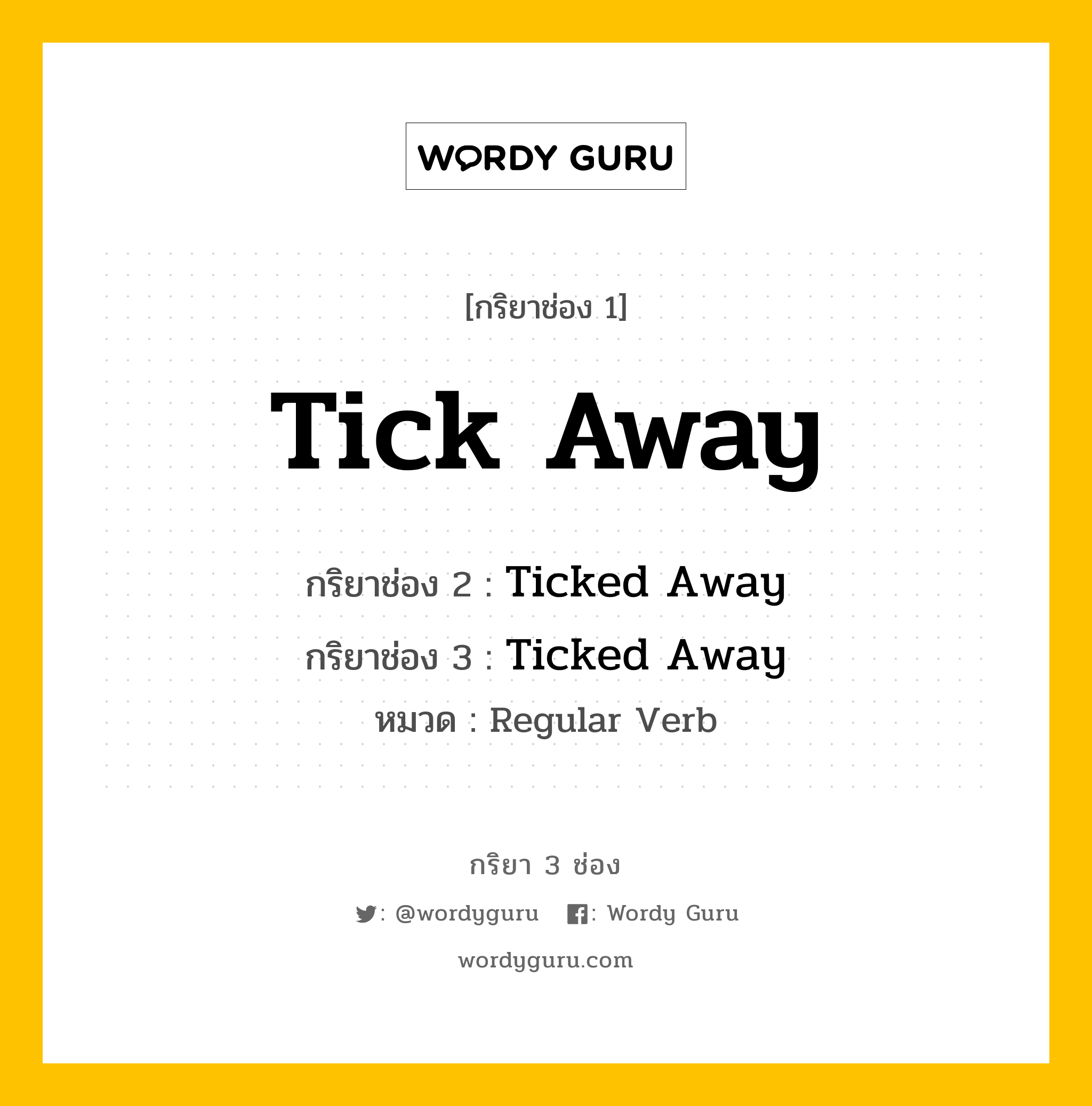 กริยา 3 ช่อง: Tick Away ช่อง 2 Tick Away ช่อง 3 คืออะไร, กริยาช่อง 1 Tick Away กริยาช่อง 2 Ticked Away กริยาช่อง 3 Ticked Away หมวด Regular Verb หมวด Regular Verb