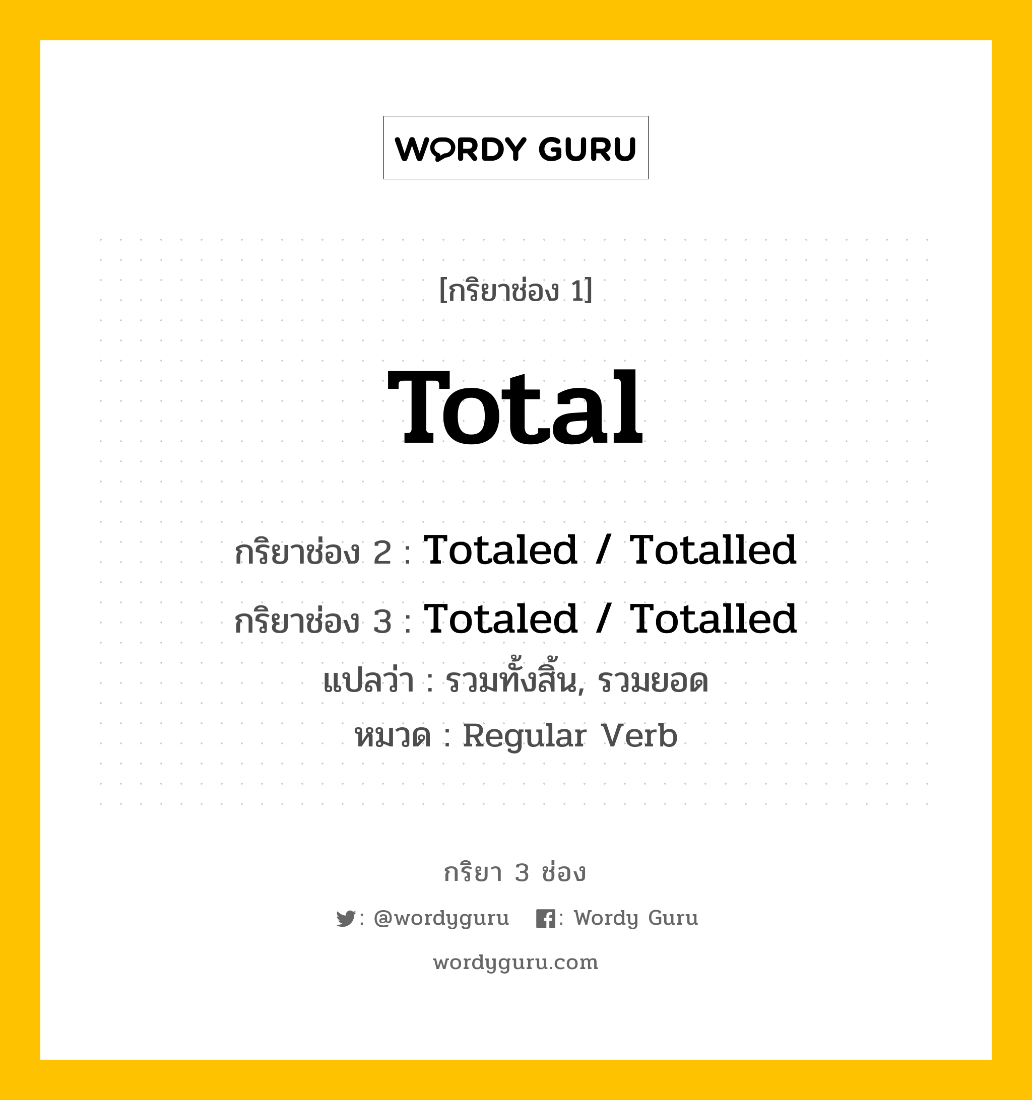 กริยา 3 ช่อง: Total ช่อง 2 Total ช่อง 3 คืออะไร, กริยาช่อง 1 Total กริยาช่อง 2 Totaled / Totalled กริยาช่อง 3 Totaled / Totalled แปลว่า รวมทั้งสิ้น, รวมยอด หมวด Regular Verb หมวด Regular Verb