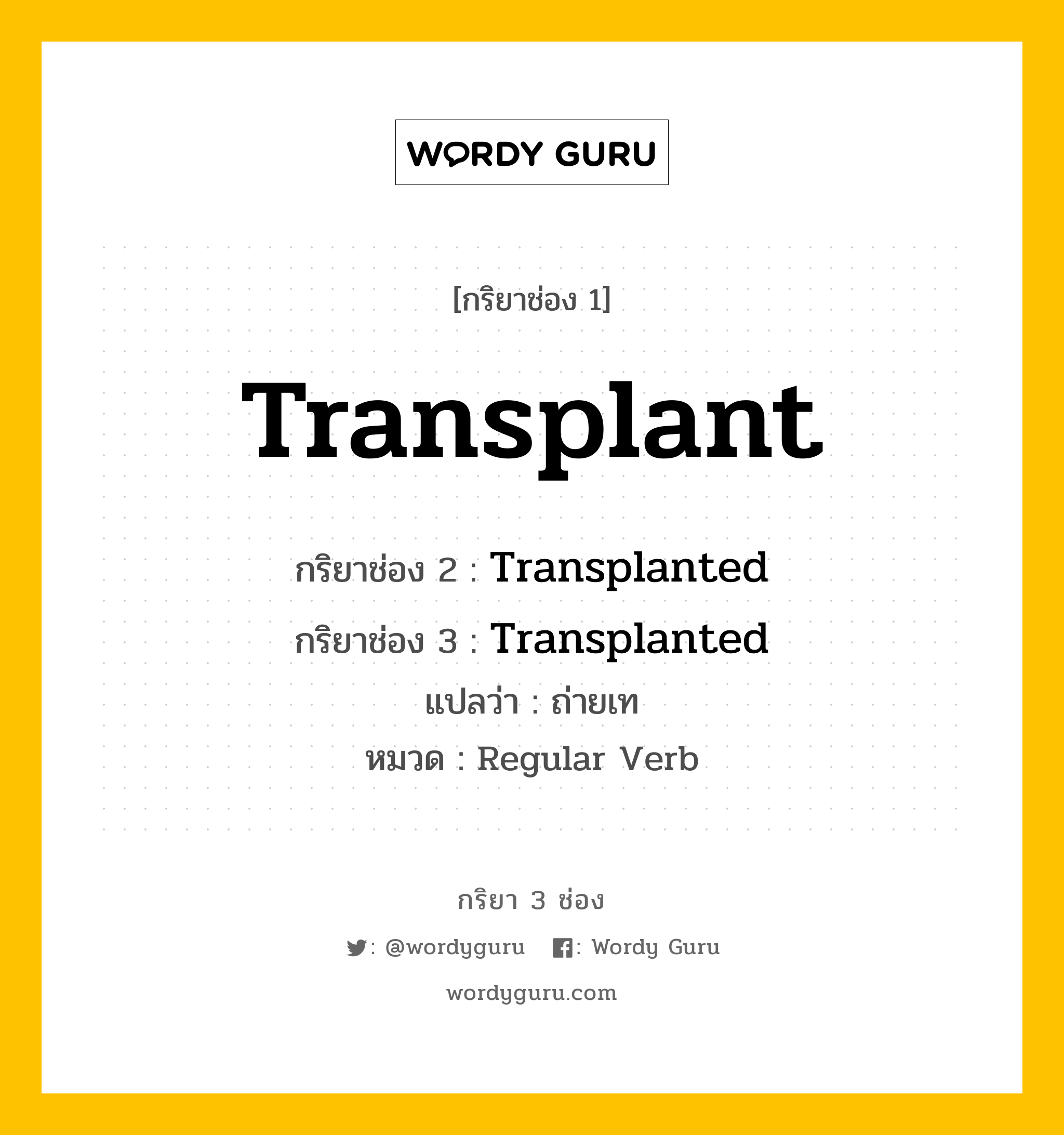 กริยา 3 ช่อง: Transplant ช่อง 2 Transplant ช่อง 3 คืออะไร, กริยาช่อง 1 Transplant กริยาช่อง 2 Transplanted กริยาช่อง 3 Transplanted แปลว่า ถ่ายเท หมวด Regular Verb หมวด Regular Verb