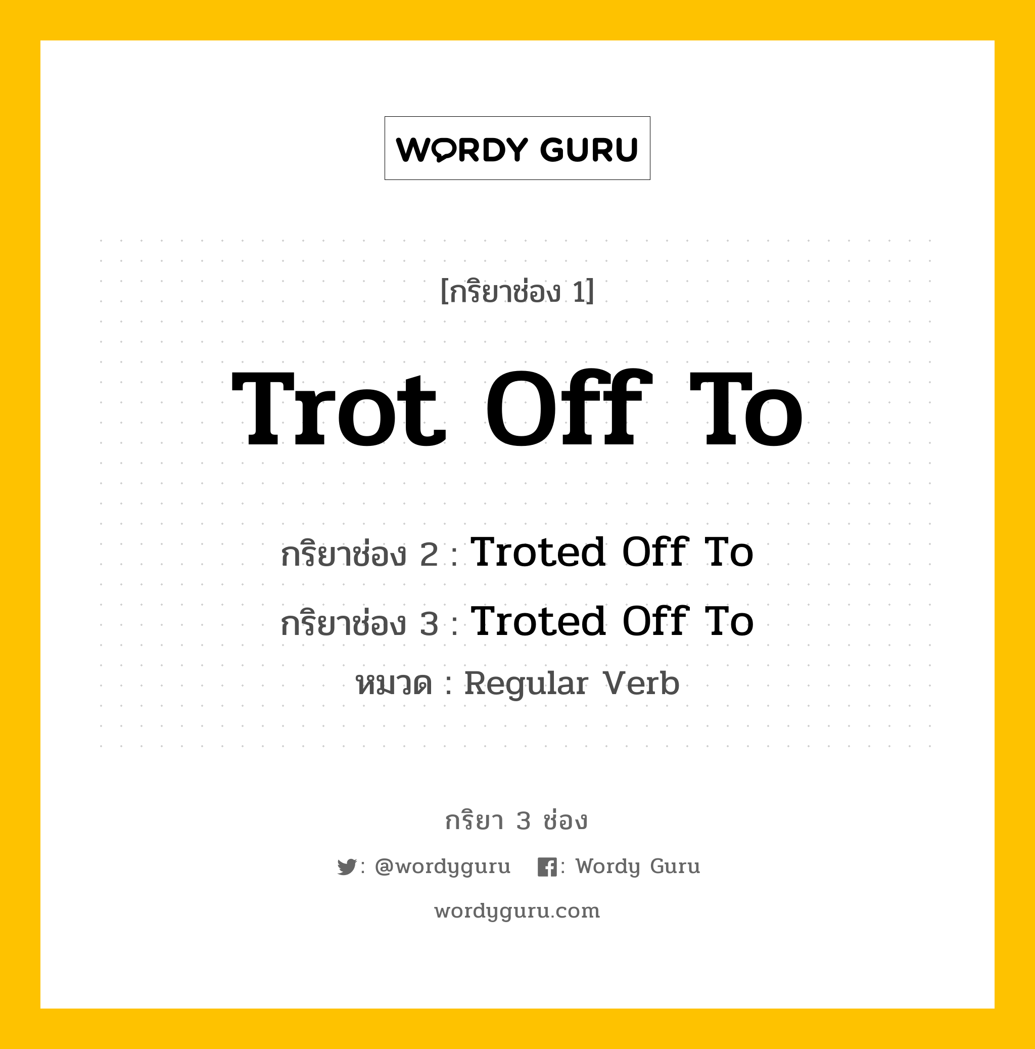 กริยา 3 ช่อง: Trot Off To ช่อง 2 Trot Off To ช่อง 3 คืออะไร, กริยาช่อง 1 Trot Off To กริยาช่อง 2 Troted Off To กริยาช่อง 3 Troted Off To หมวด Regular Verb หมวด Regular Verb