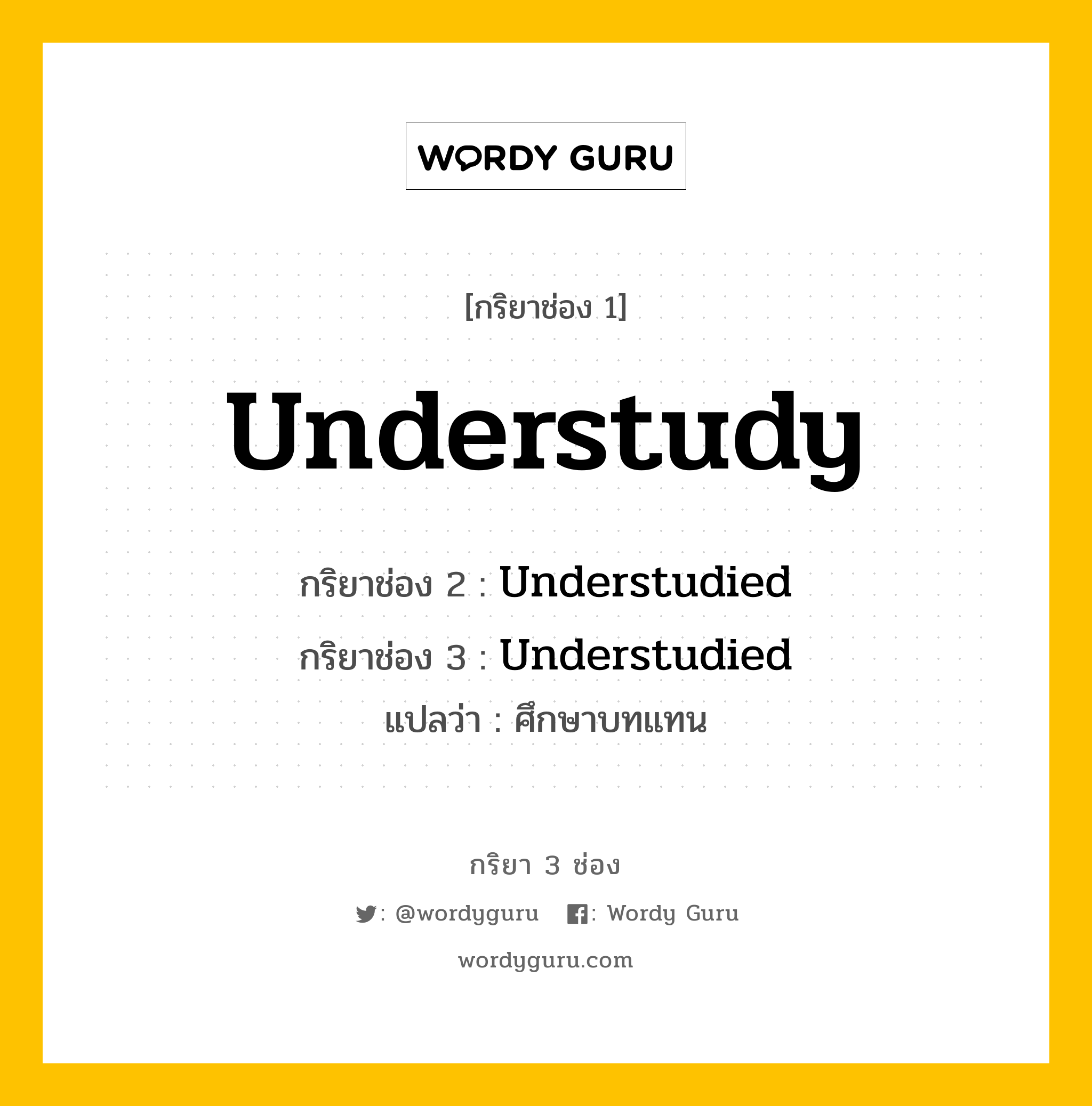 กริยา 3 ช่อง: Understudy ช่อง 2 Understudy ช่อง 3 คืออะไร, กริยาช่อง 1 Understudy กริยาช่อง 2 Understudied กริยาช่อง 3 Understudied แปลว่า ศึกษาบทแทน หมวด Regular Verb