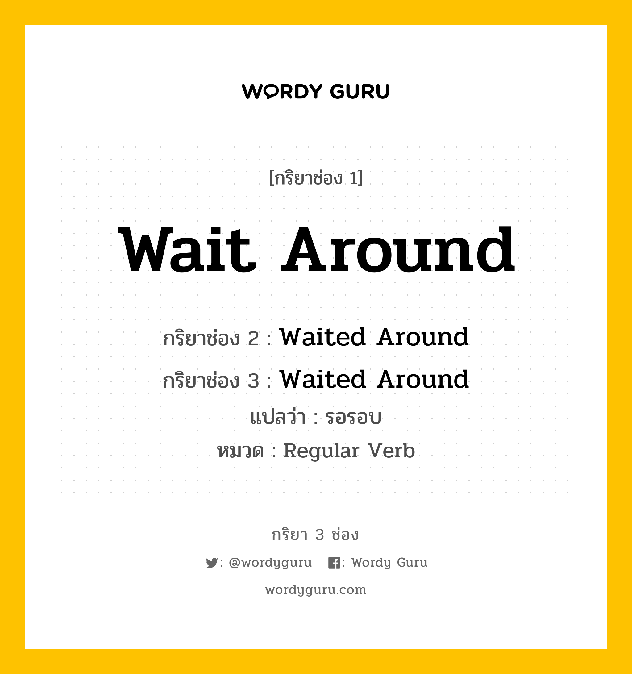 กริยา 3 ช่อง: Wait Around ช่อง 2 Wait Around ช่อง 3 คืออะไร, กริยาช่อง 1 Wait Around กริยาช่อง 2 Waited Around กริยาช่อง 3 Waited Around แปลว่า รอรอบ หมวด Regular Verb หมวด Regular Verb