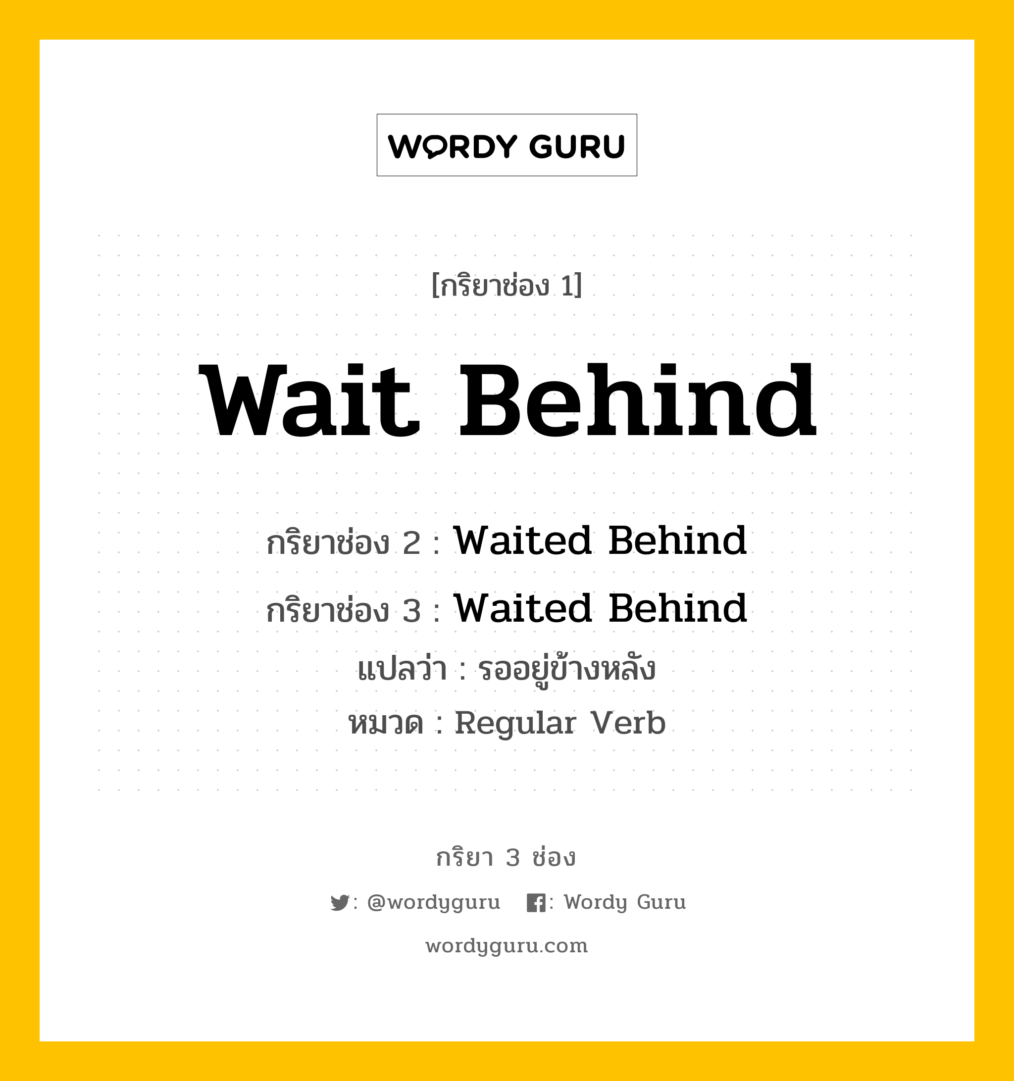 กริยา 3 ช่อง: Wait Behind ช่อง 2 Wait Behind ช่อง 3 คืออะไร, กริยาช่อง 1 Wait Behind กริยาช่อง 2 Waited Behind กริยาช่อง 3 Waited Behind แปลว่า รออยู่ข้างหลัง หมวด Regular Verb หมวด Regular Verb