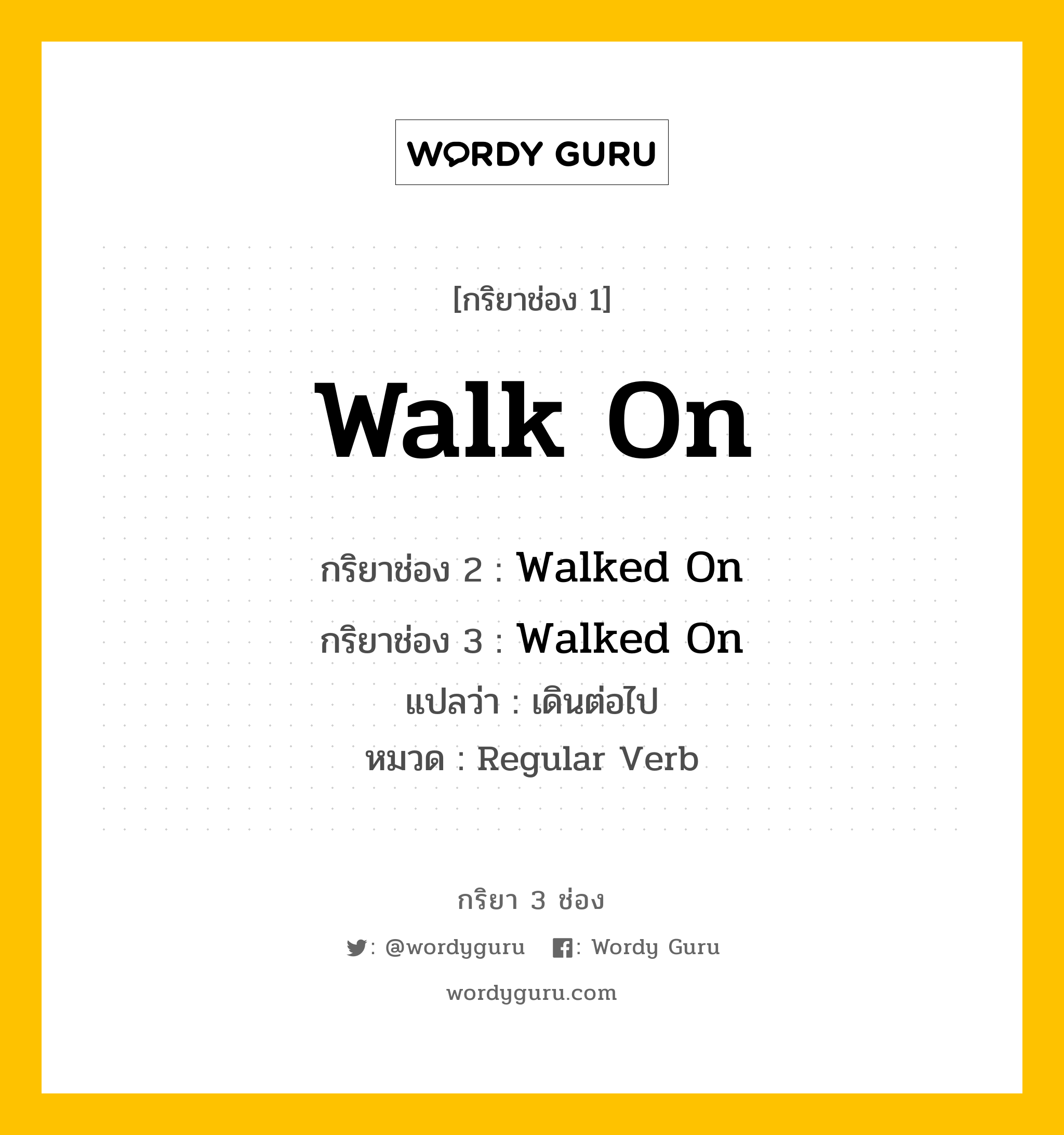 กริยา 3 ช่อง: Walk On ช่อง 2 Walk On ช่อง 3 คืออะไร, กริยาช่อง 1 Walk On กริยาช่อง 2 Walked On กริยาช่อง 3 Walked On แปลว่า เดินต่อไป หมวด Regular Verb หมวด Regular Verb