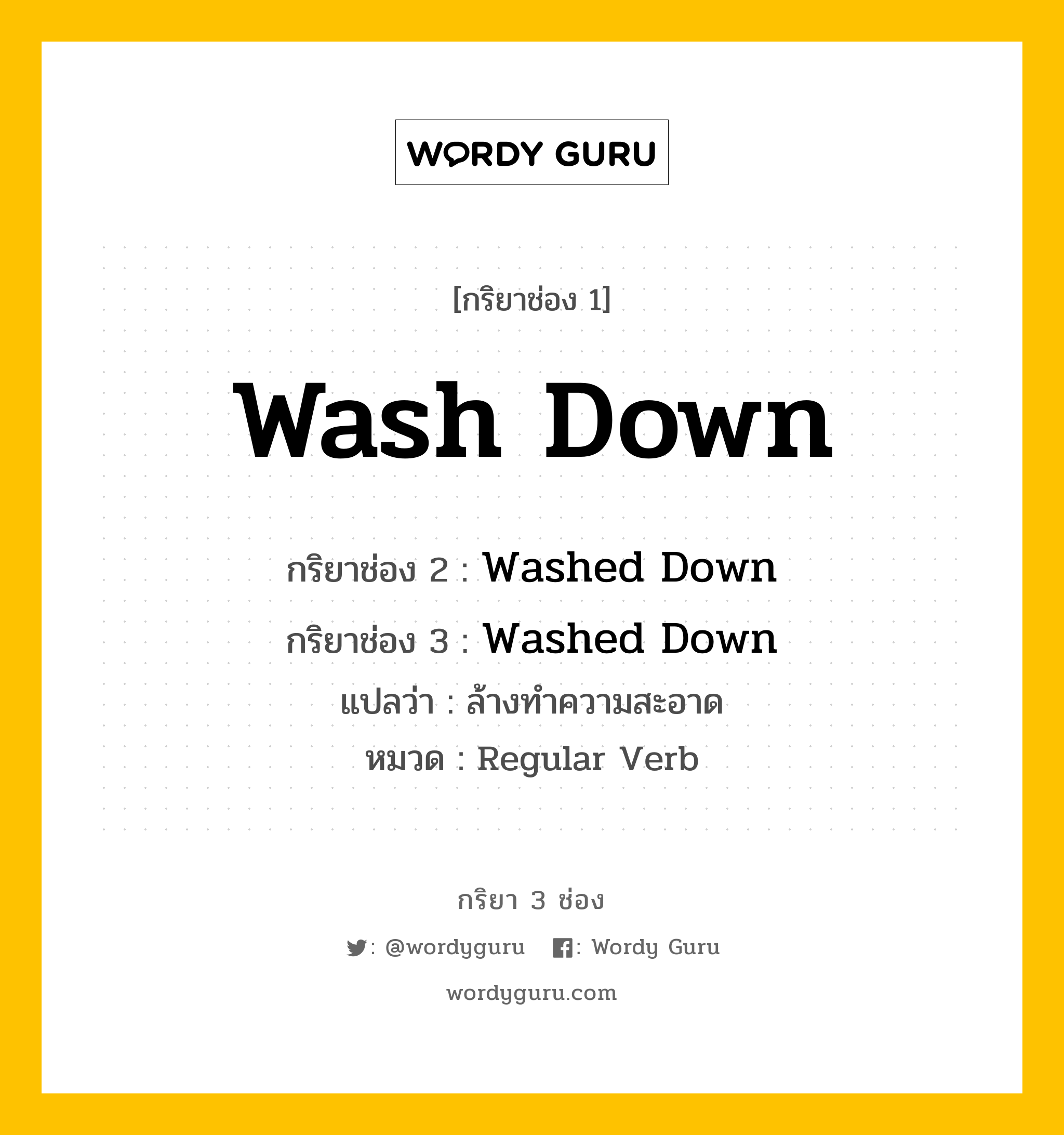 กริยา 3 ช่อง: Wash Down ช่อง 2 Wash Down ช่อง 3 คืออะไร, กริยาช่อง 1 Wash Down กริยาช่อง 2 Washed Down กริยาช่อง 3 Washed Down แปลว่า ล้างทำความสะอาด หมวด Regular Verb หมวด Regular Verb