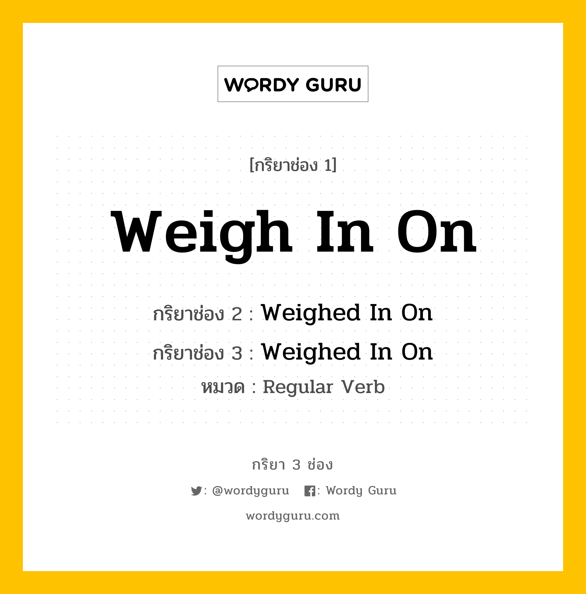 กริยา 3 ช่อง: Weigh In On ช่อง 2 Weigh In On ช่อง 3 คืออะไร, กริยาช่อง 1 Weigh In On กริยาช่อง 2 Weighed In On กริยาช่อง 3 Weighed In On หมวด Regular Verb หมวด Regular Verb