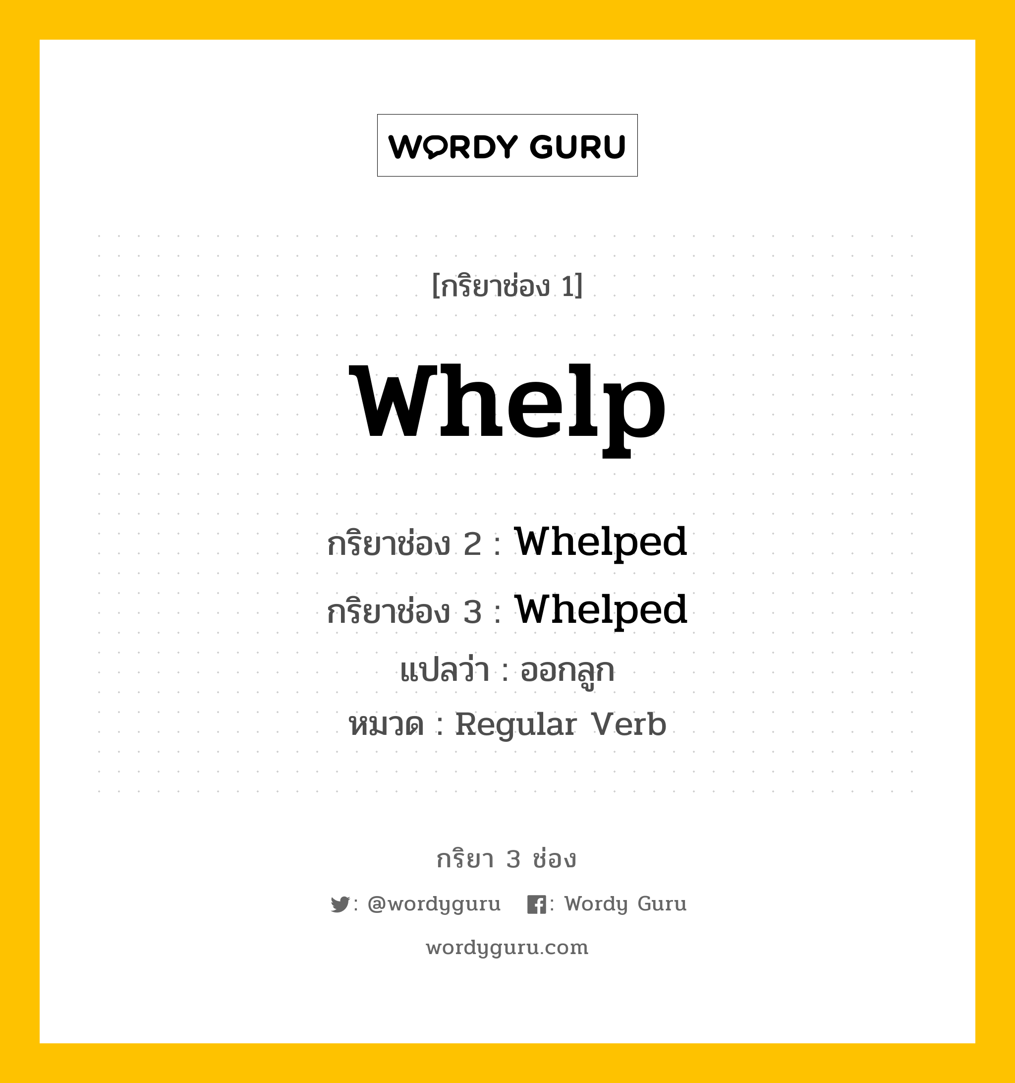 กริยา 3 ช่อง: Whelp ช่อง 2 Whelp ช่อง 3 คืออะไร, กริยาช่อง 1 Whelp กริยาช่อง 2 Whelped กริยาช่อง 3 Whelped แปลว่า ออกลูก หมวด Regular Verb หมวด Regular Verb