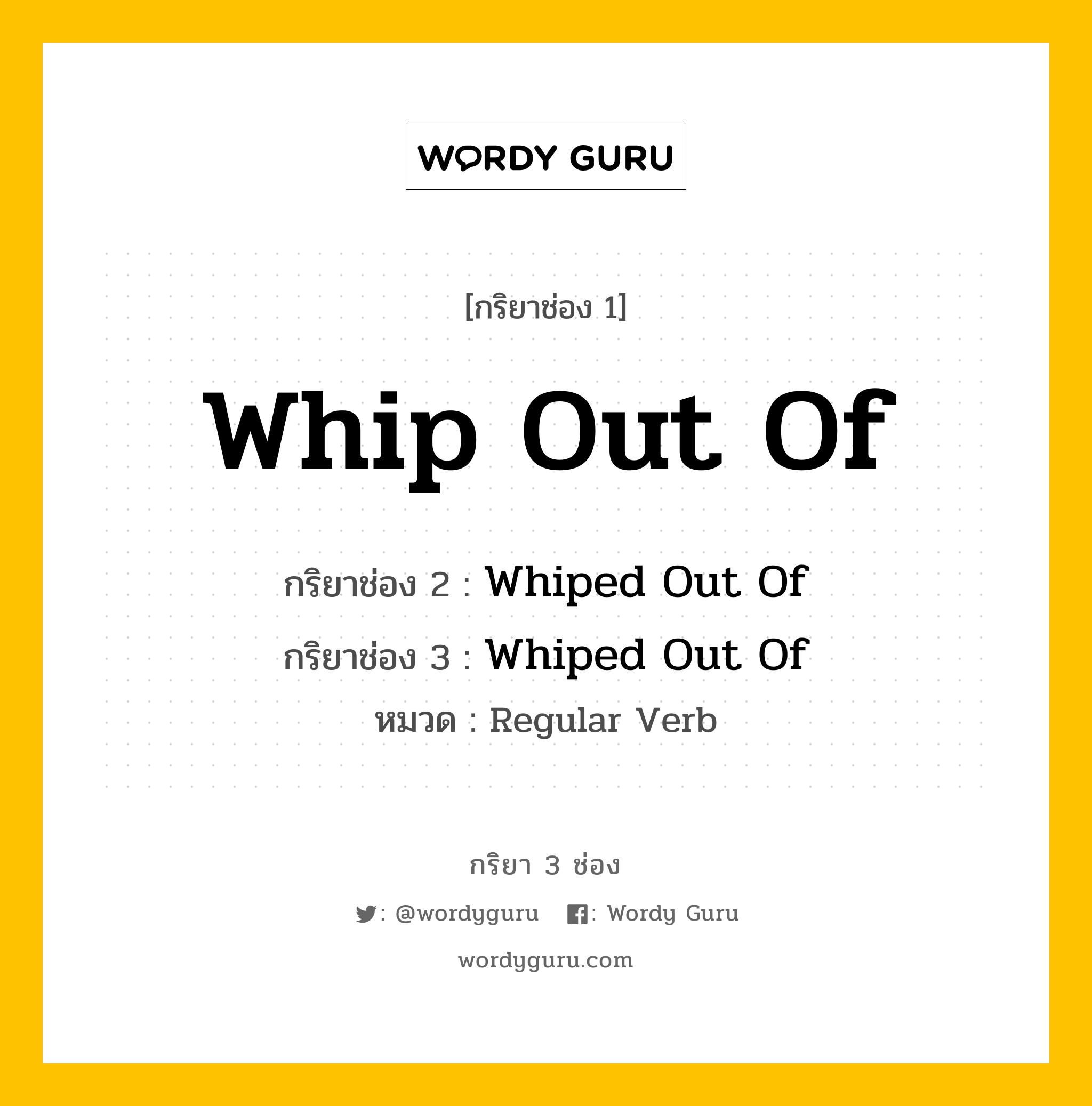 กริยา 3 ช่อง: Whip Out Of ช่อง 2 Whip Out Of ช่อง 3 คืออะไร, กริยาช่อง 1 Whip Out Of กริยาช่อง 2 Whiped Out Of กริยาช่อง 3 Whiped Out Of หมวด Regular Verb หมวด Regular Verb