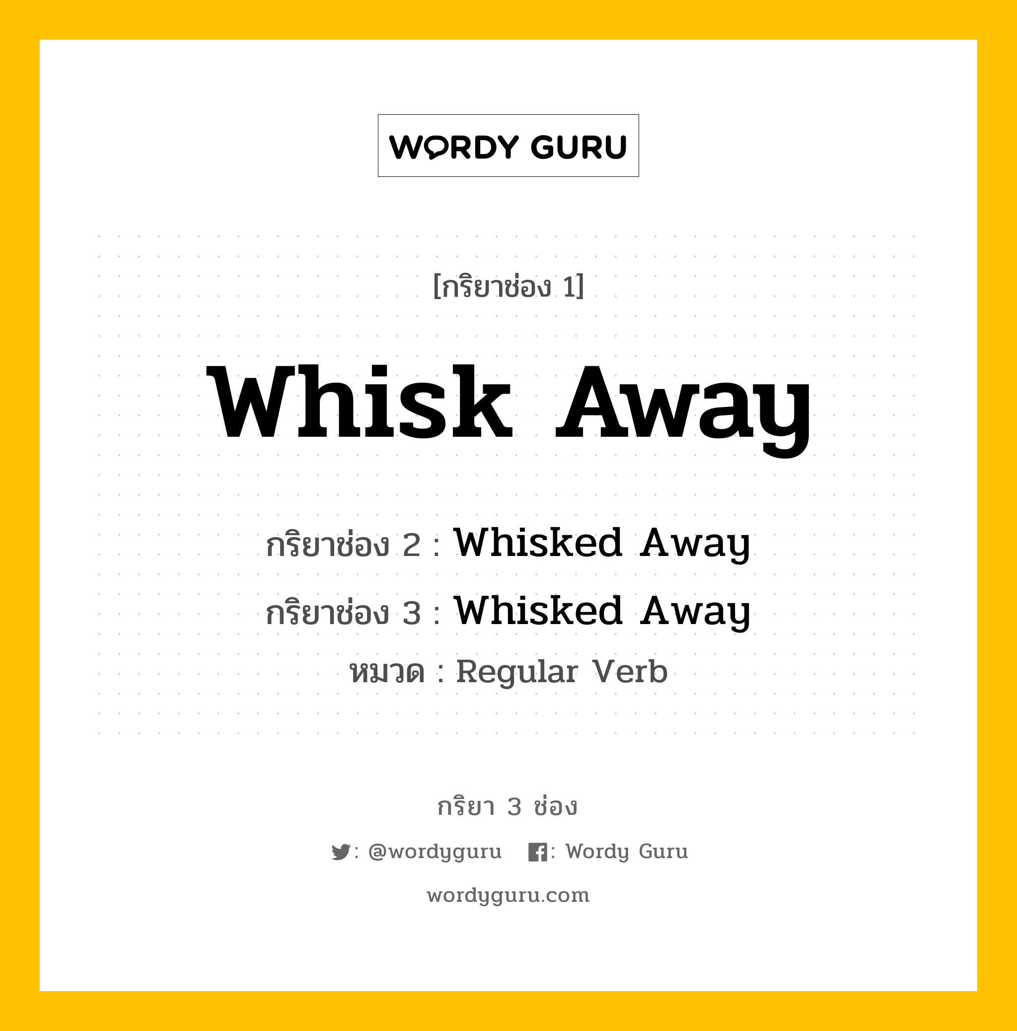 กริยา 3 ช่อง: Whisk Away ช่อง 2 Whisk Away ช่อง 3 คืออะไร, กริยาช่อง 1 Whisk Away กริยาช่อง 2 Whisked Away กริยาช่อง 3 Whisked Away หมวด Regular Verb หมวด Regular Verb