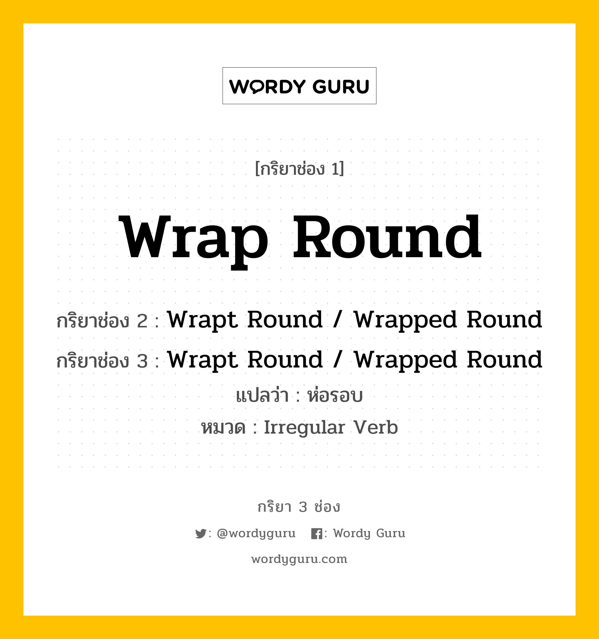 กริยา 3 ช่อง: Wrap Round ช่อง 2 Wrap Round ช่อง 3 คืออะไร, กริยาช่อง 1 Wrap Round กริยาช่อง 2 Wrapt Round / Wrapped Round กริยาช่อง 3 Wrapt Round / Wrapped Round แปลว่า ห่อรอบ หมวด Irregular Verb หมวด Irregular Verb