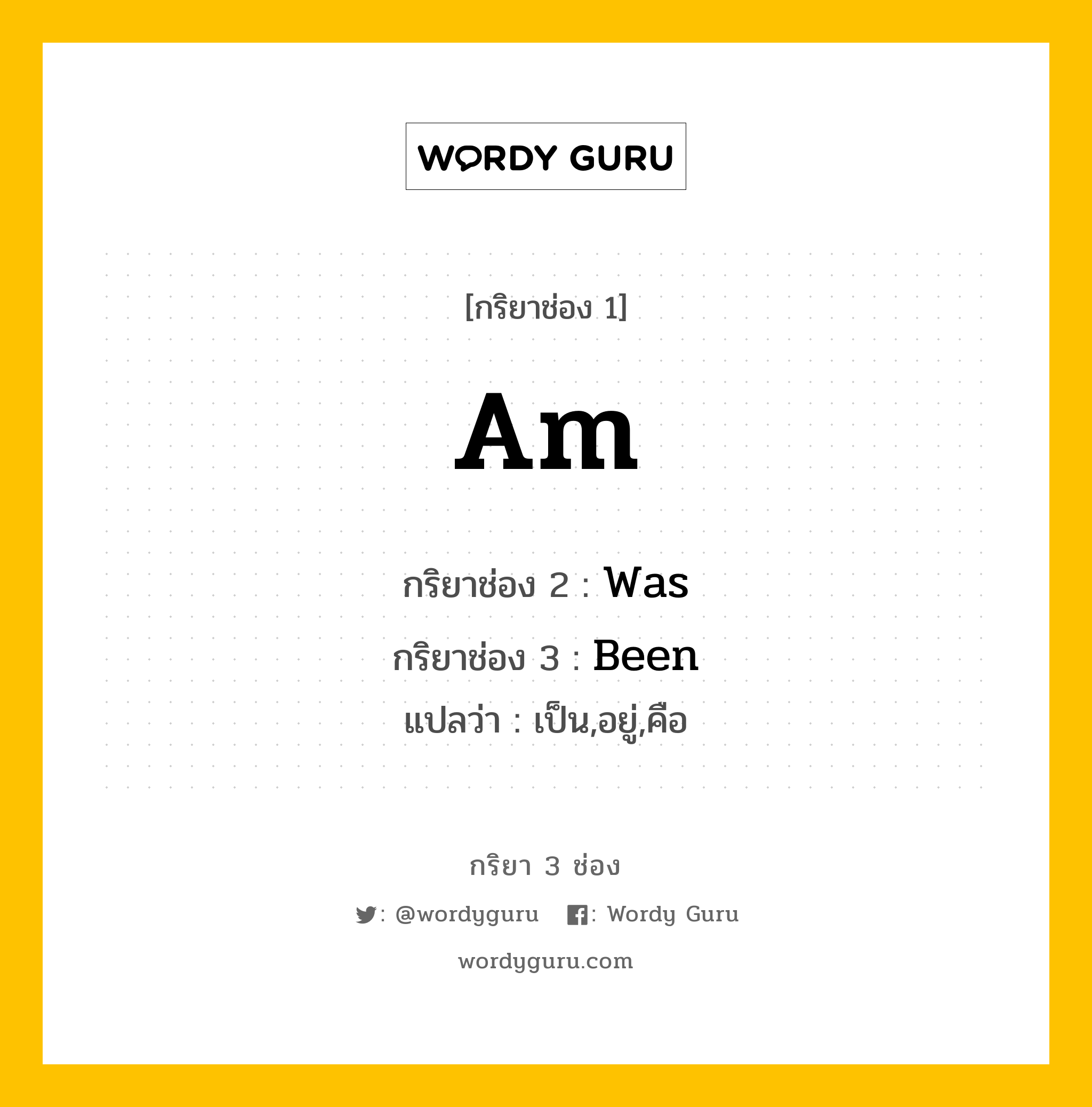 กริยา 3 ช่อง: Am ช่อง 2 Am ช่อง 3 คืออะไร, กริยาช่อง 1 Am กริยาช่อง 2 Was กริยาช่อง 3 Been แปลว่า เป็น,อยู่,คือ หมวด Irregular Verb