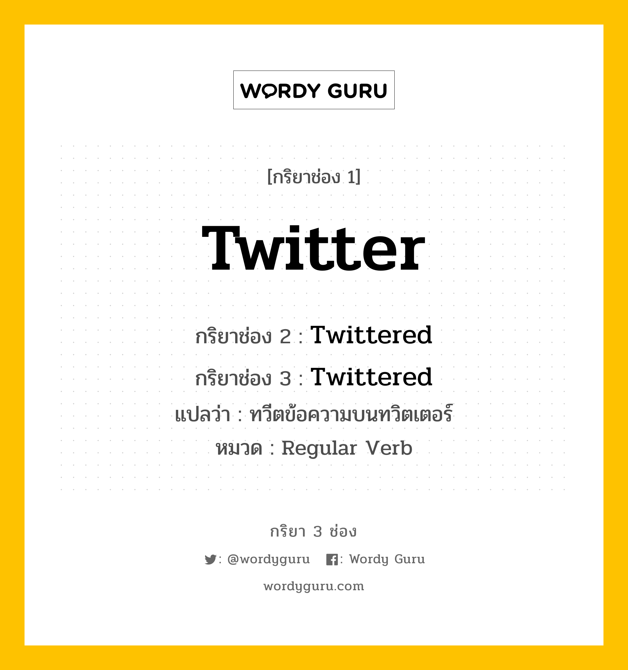 กริยา 3 ช่อง: Twitter ช่อง 2 Twitter ช่อง 3 คืออะไร, กริยาช่อง 1 Twitter กริยาช่อง 2 Twittered กริยาช่อง 3 Twittered แปลว่า ทวีตข้อความบนทวิตเตอร์ หมวด Regular Verb หมวด Regular Verb