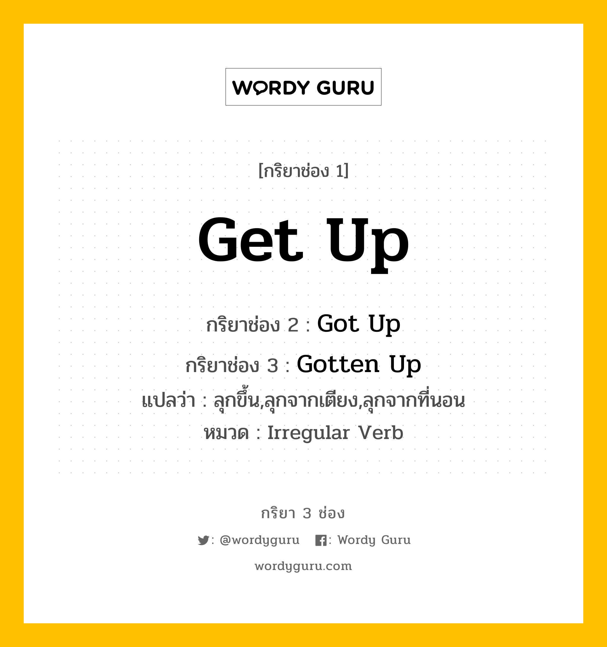 กริยา 3 ช่อง: Get Up ช่อง 2 Get Up ช่อง 3 คืออะไร, กริยาช่อง 1 Get Up กริยาช่อง 2 Got Up กริยาช่อง 3 Gotten Up แปลว่า ลุกขึ้น,ลุกจากเตียง,ลุกจากที่นอน หมวด Irregular Verb หมวด Irregular Verb