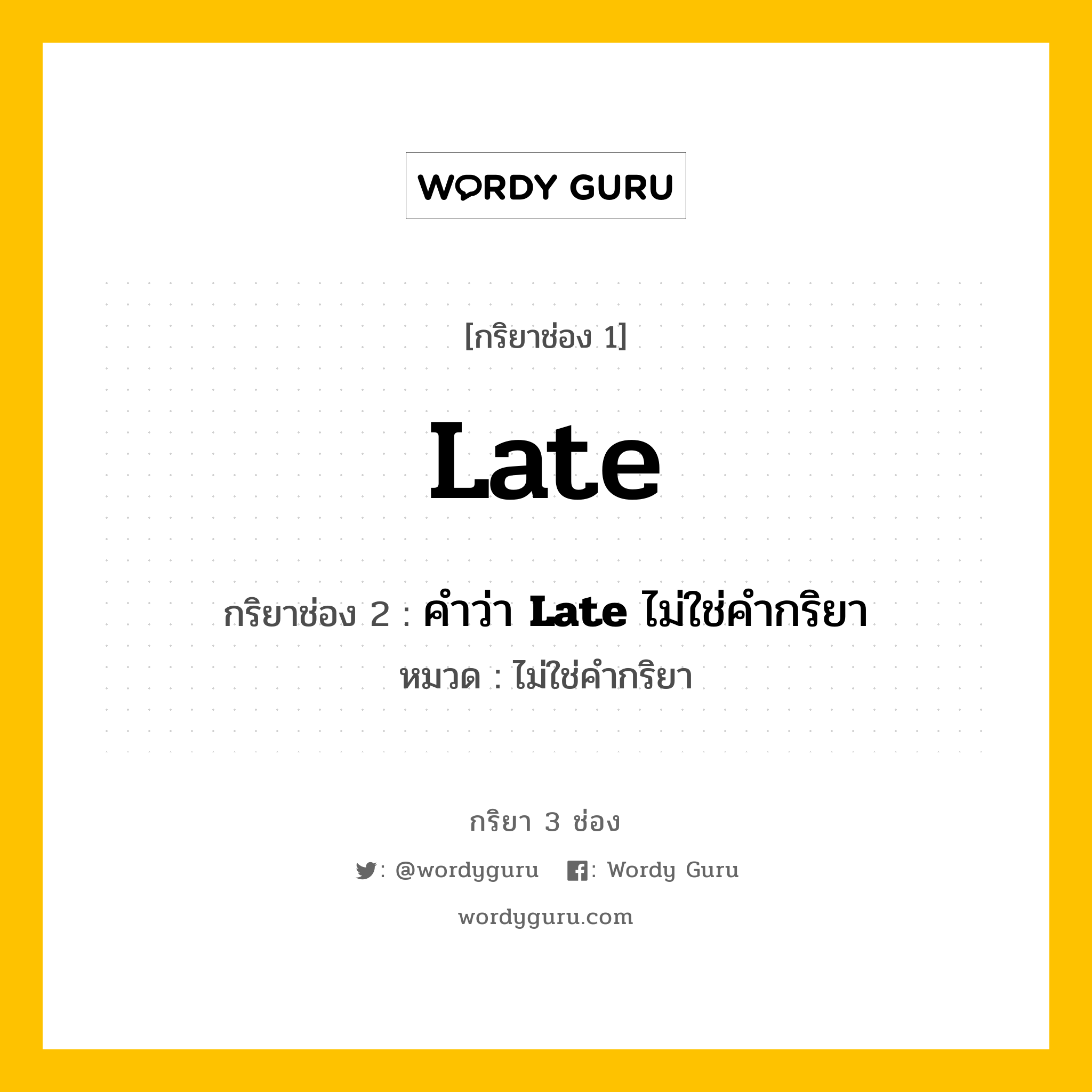 กริยา 3 ช่อง: Late ช่อง 2 Late ช่อง 3 คืออะไร, กริยาช่อง 1 Late กริยาช่อง 2 คำว่า &lt;b&gt;Late&lt;/b&gt; ไม่ใช่คำกริยา หมวด ไม่ใช่คำกริยา หมวด ไม่ใช่คำกริยา