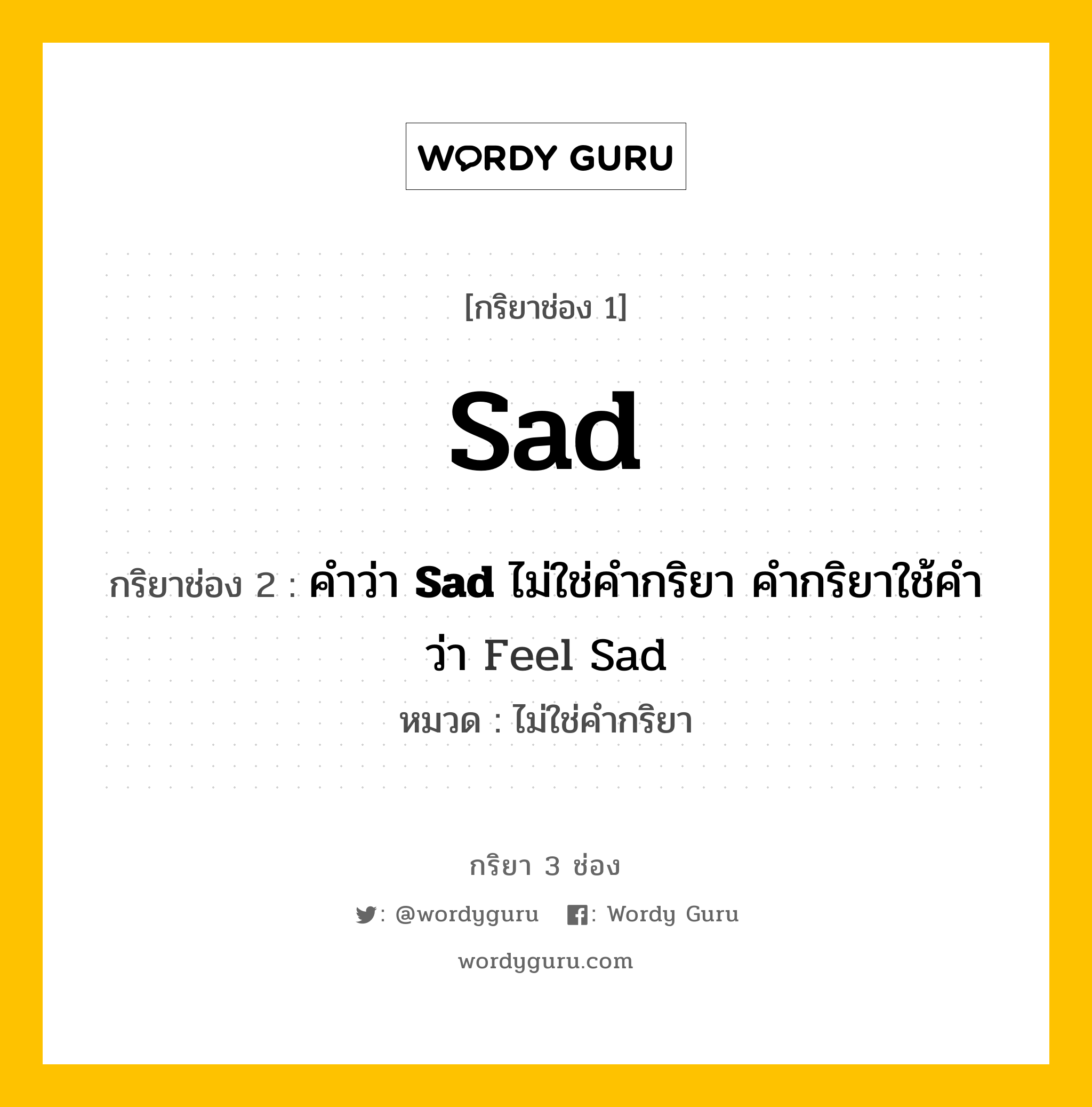 กริยา 3 ช่อง: Sad ช่อง 2 Sad ช่อง 3 คืออะไร, กริยาช่อง 1 Sad กริยาช่อง 2 คำว่า &lt;b&gt;Sad&lt;/b&gt; ไม่ใช่คำกริยา คำกริยาใช้คำว่า Feel Sad หมวด ไม่ใช่คำกริยา หมวด ไม่ใช่คำกริยา