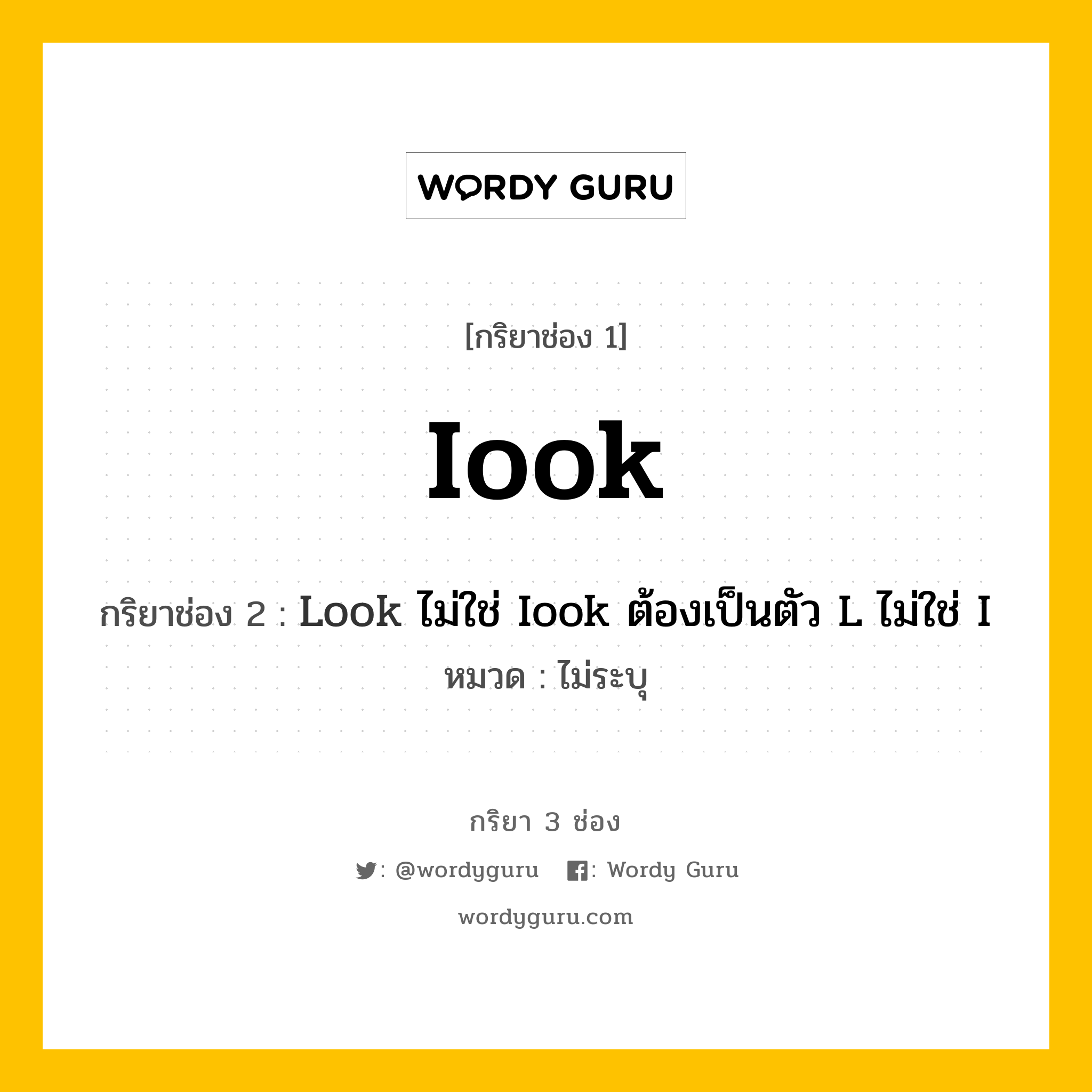 กริยา 3 ช่อง: Iook ช่อง 2 Iook ช่อง 3 คืออะไร, กริยาช่อง 1 Iook กริยาช่อง 2 Look ไม่ใช่ Iook ต้องเป็นตัว L ไม่ใช่ I หมวด ไม่ระบุ หมวด ไม่ระบุ