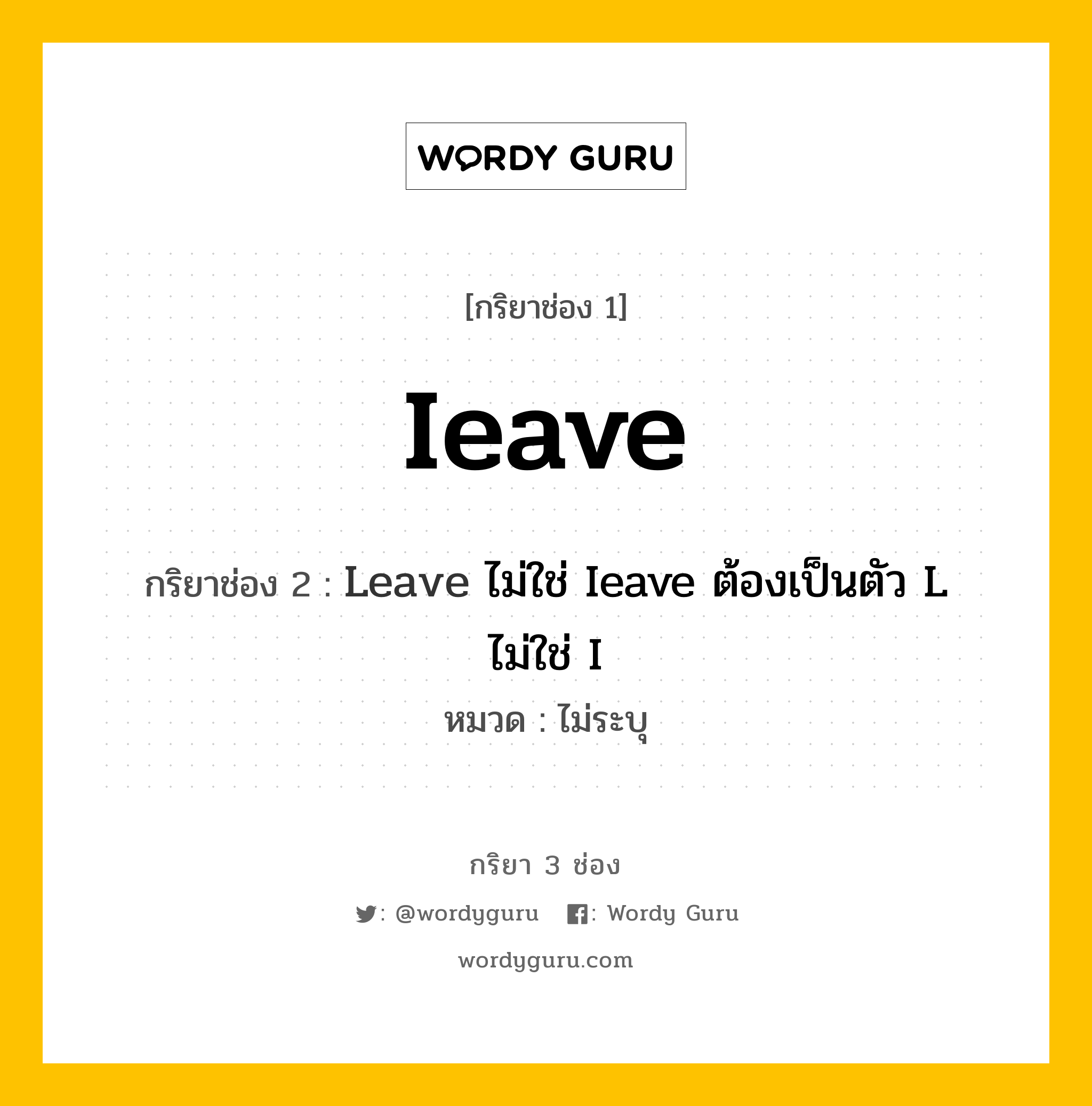 กริยา 3 ช่อง: Ieave ช่อง 2 Ieave ช่อง 3 คืออะไร, กริยาช่อง 1 Ieave กริยาช่อง 2 Leave ไม่ใช่ Ieave ต้องเป็นตัว L ไม่ใช่ I หมวด ไม่ระบุ หมวด ไม่ระบุ